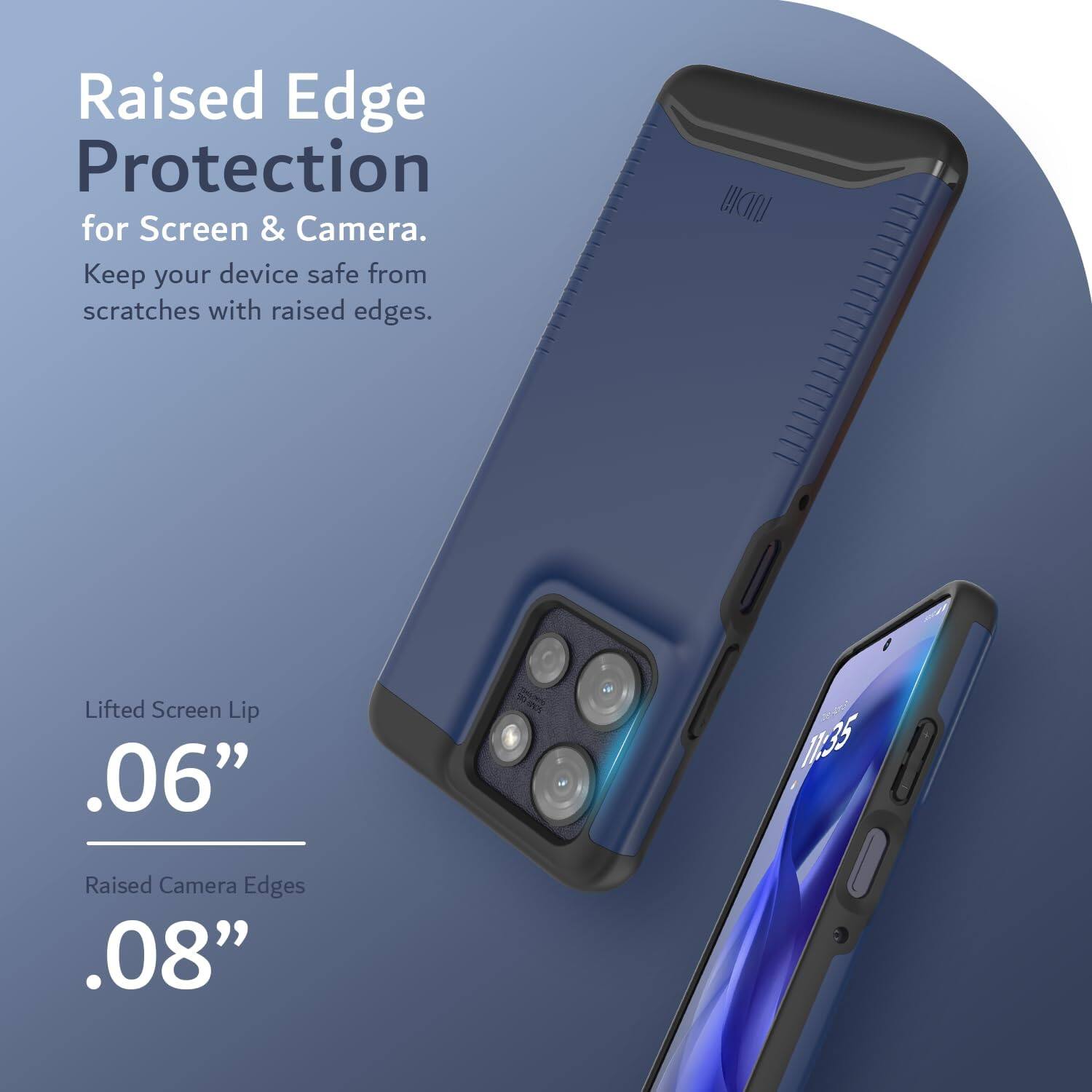 Raised Edge Protection for Screen & Camera.  
Keep your device safe from scratches with raised edges.  

Lifted Screen Lip .06"  
Raised Camera Edges .08"