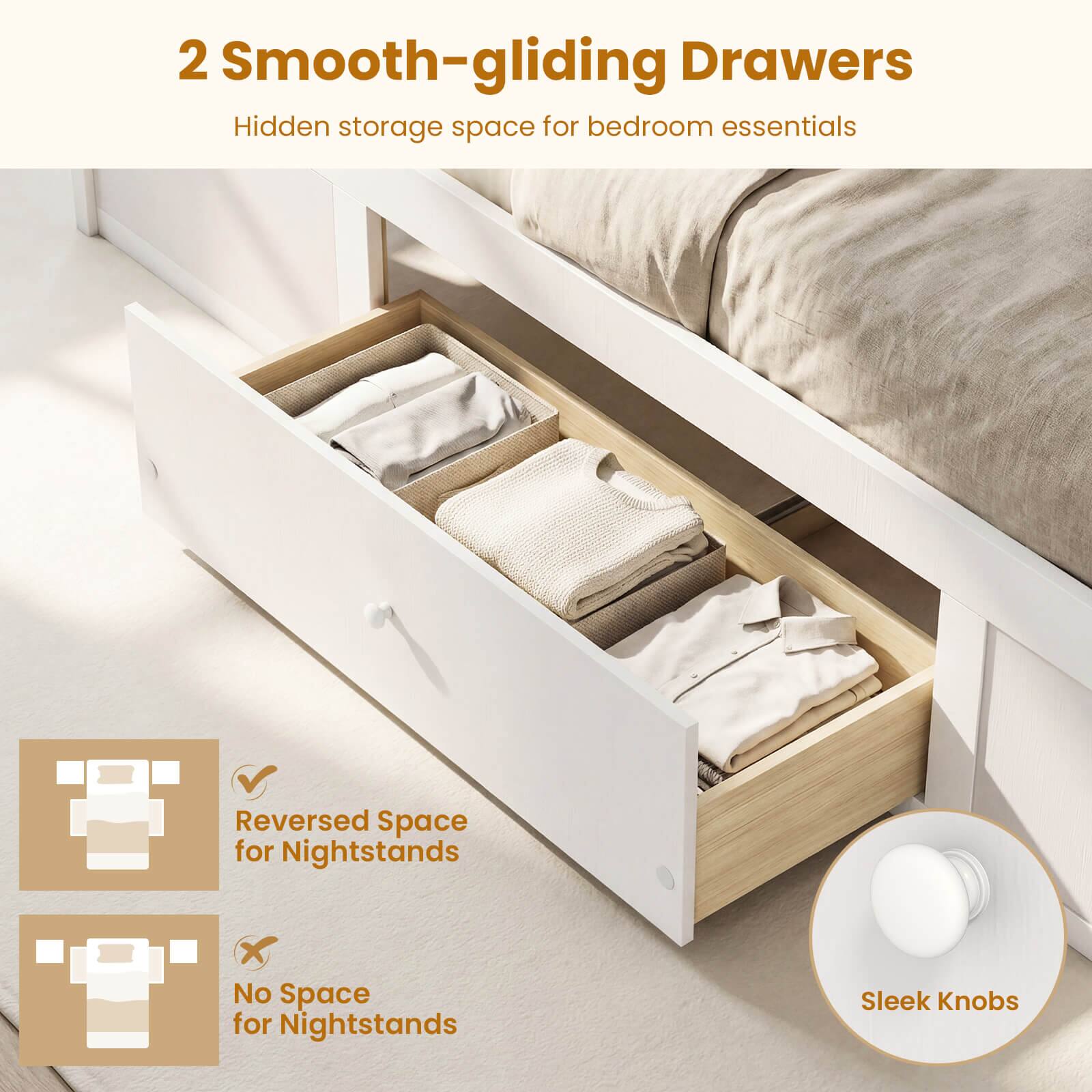 2 Smooth-gliding Drawers  
Hidden storage space for bedroom essentials  

Reversed Space for Nightstands  
No Space for Nightstands  
Sleek Knobs