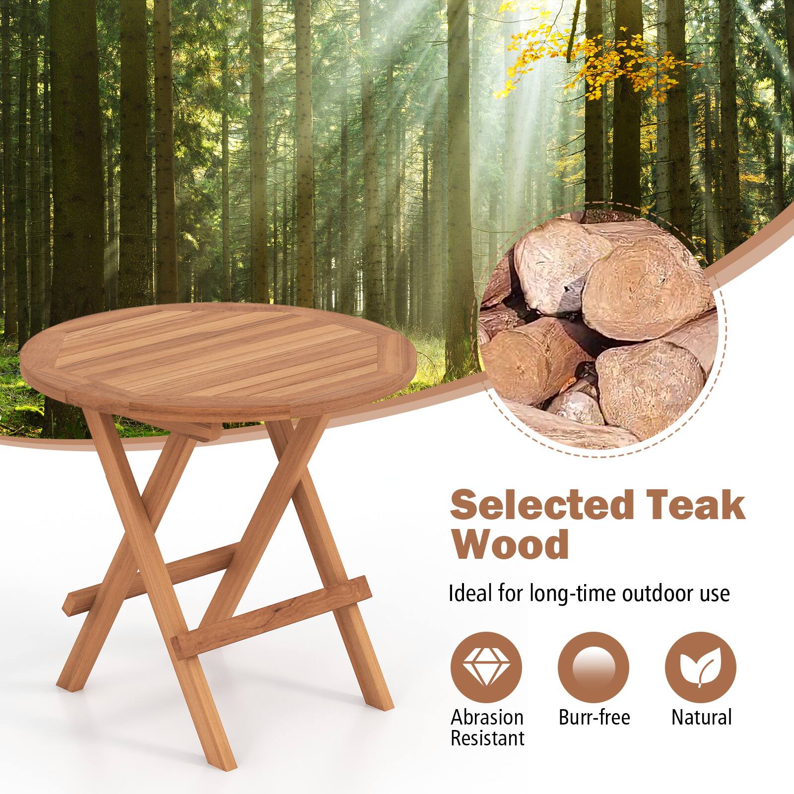 Selected Teak Wood  
Ideal for long-time outdoor use  
Abrasion Resistant  
Burr-free  
Natural