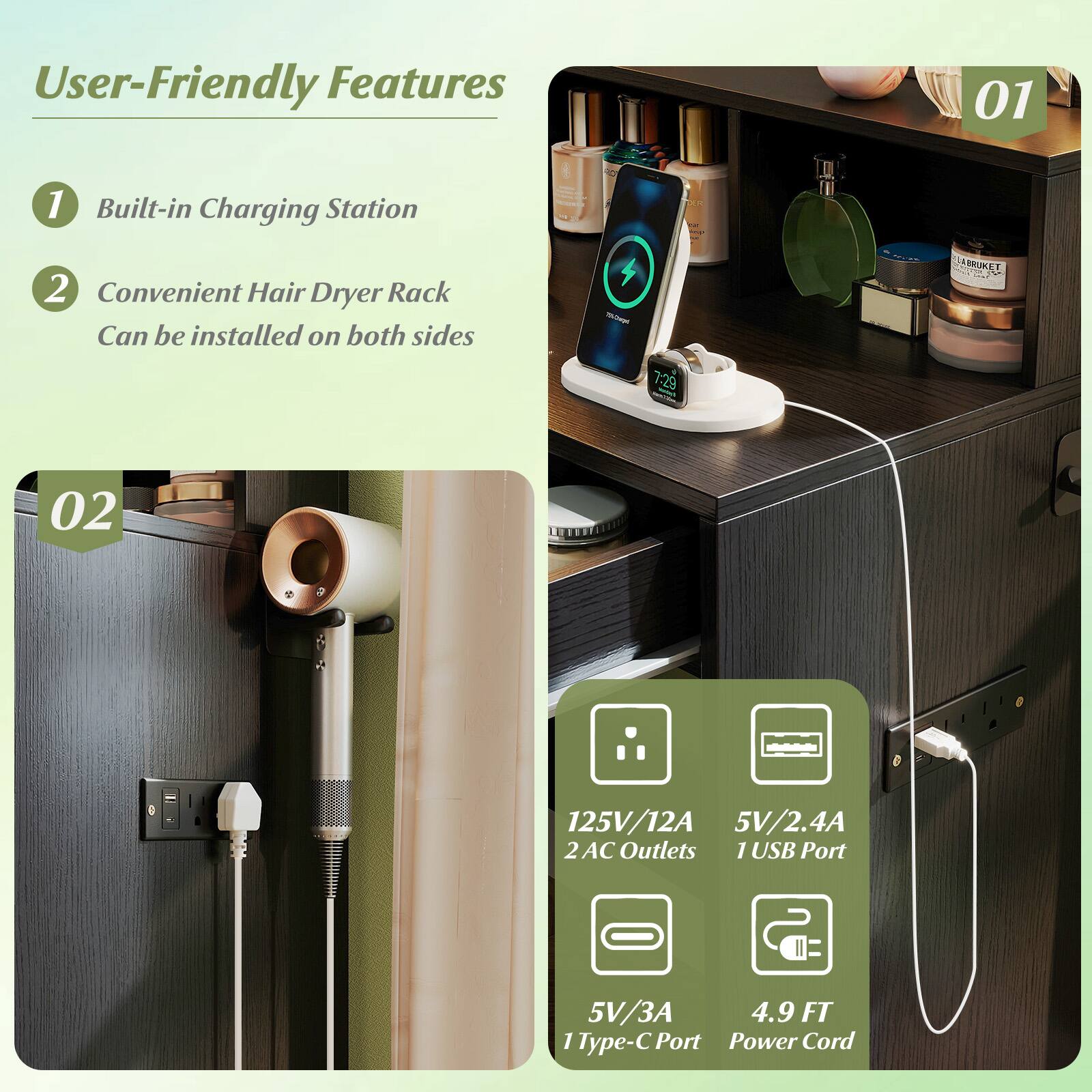 User-Friendly Features

1. Built-in Charging Station
2. Convenient Hair Dryer Rack
   - Can be installed on both sides

02
- 125V/12A
- 2 AC Outlets
- 5V/2.4A
- 1 USB Port
- 5V/3A
- 1 Type-C Port
- 4.9 FT Power Cord