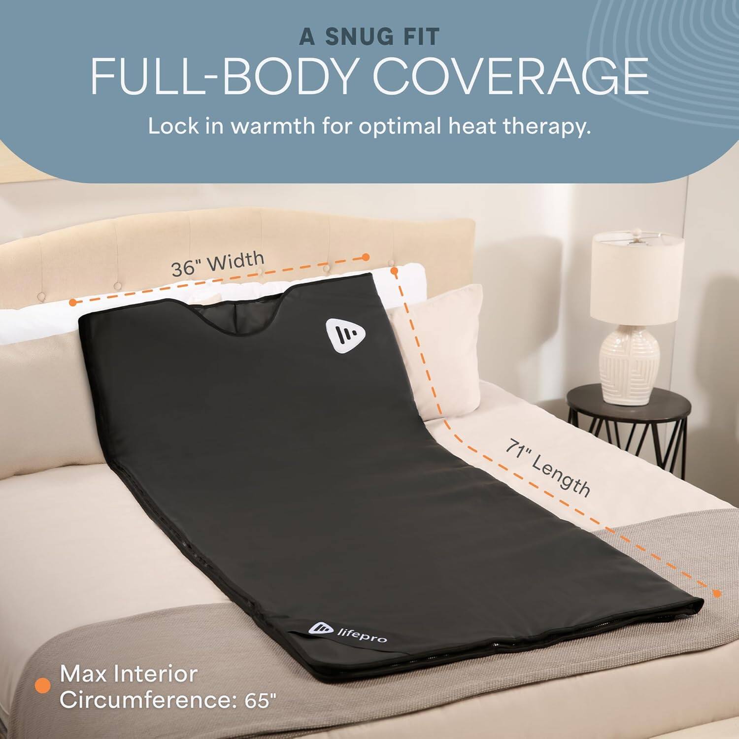 A SNUG FIT  
FULL-BODY COVERAGE  
Lock in warmth for optimal heat therapy.  

36" Width  
71" Length  
Max Interior Circumference: 65"  

lifePRO