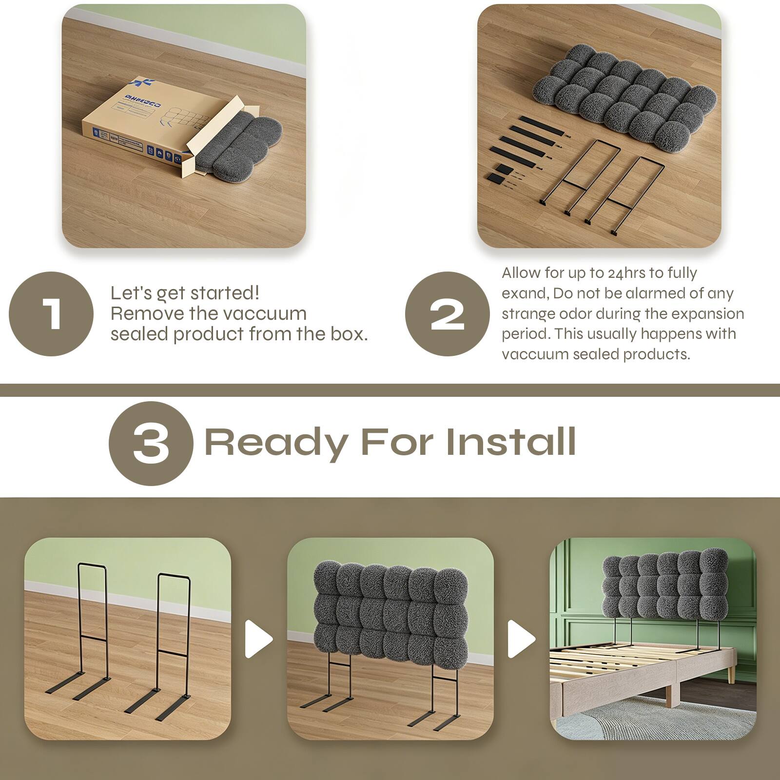 1. Let's get started! Remove the vacuum sealed product from the box.
2. Allow for up to 24hrs to fully expand. Do not be alarmed of any strange odor during the expansion period. This usually happens with vacuum sealed products.
3. Ready For Install