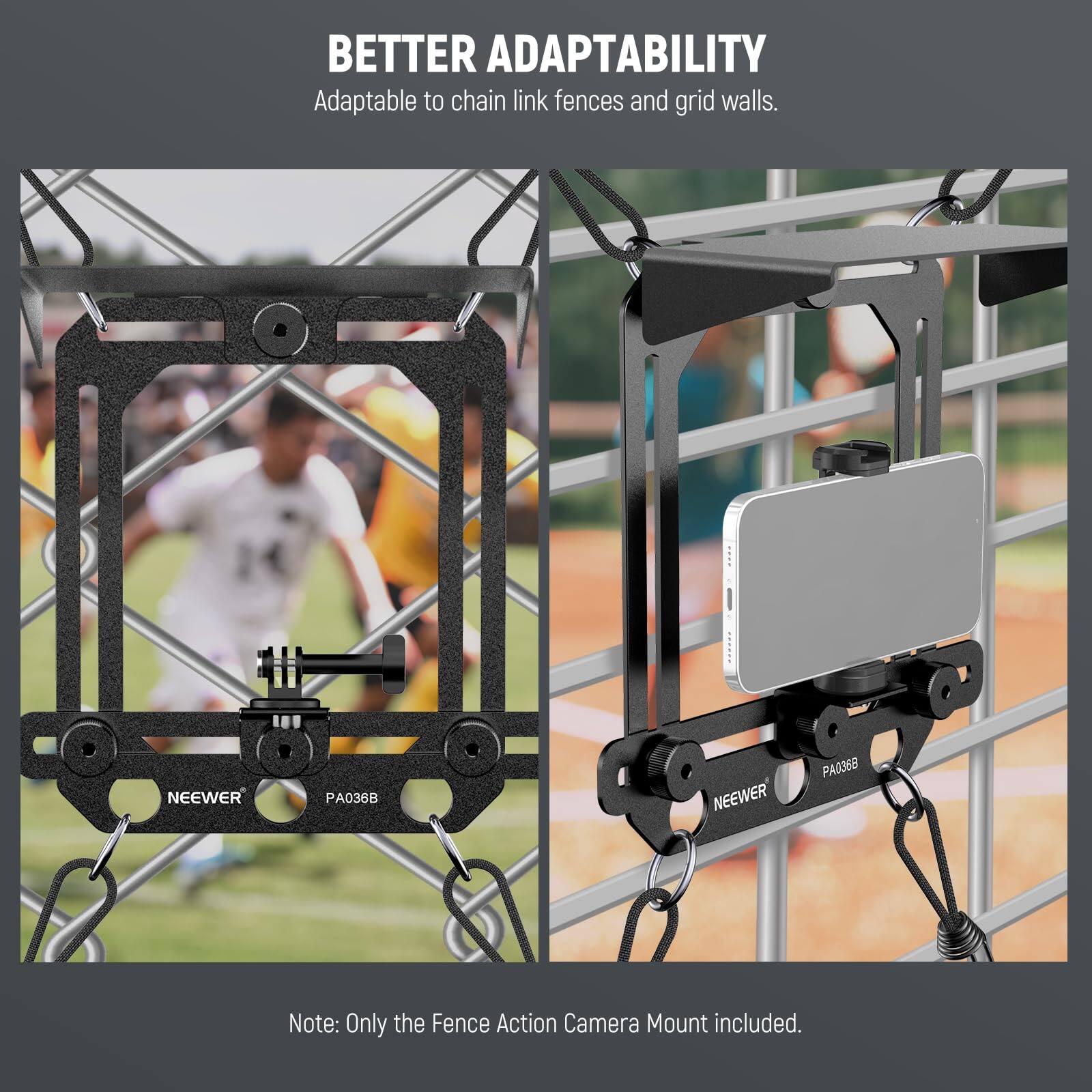 BETTER ADAPTABILITY  
Adaptable to chain link fences and grid walls.

NEEWER PA036B  
NEEWER PA0358

Note: Only the Fence Action Camera Mount included.