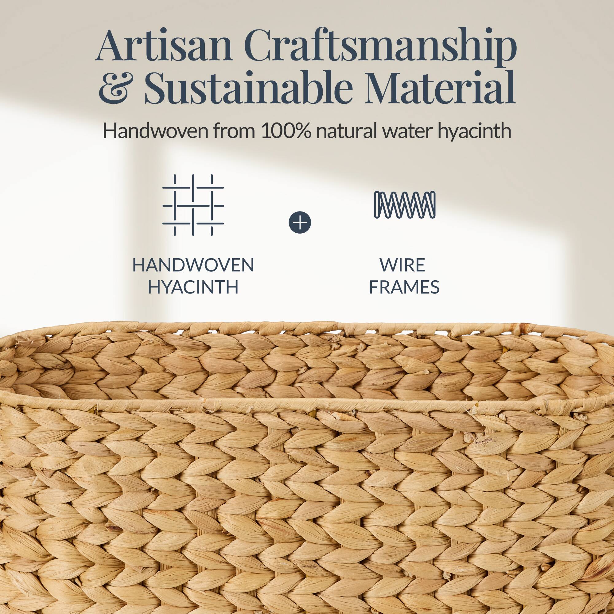 Artisan Craftsmanship & Sustainable Material

Handwoven from 100% natural water hyacinth

HANDWOVEN HYACINTH + WIRE FRAMES