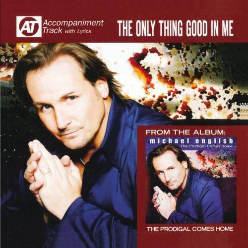 Accompaniment Track with Lyrics

AT

THE ONLY THING GOOD IN ME

FROM THE ALBUM:
michael english

THE PRODIGAL COMES HOME