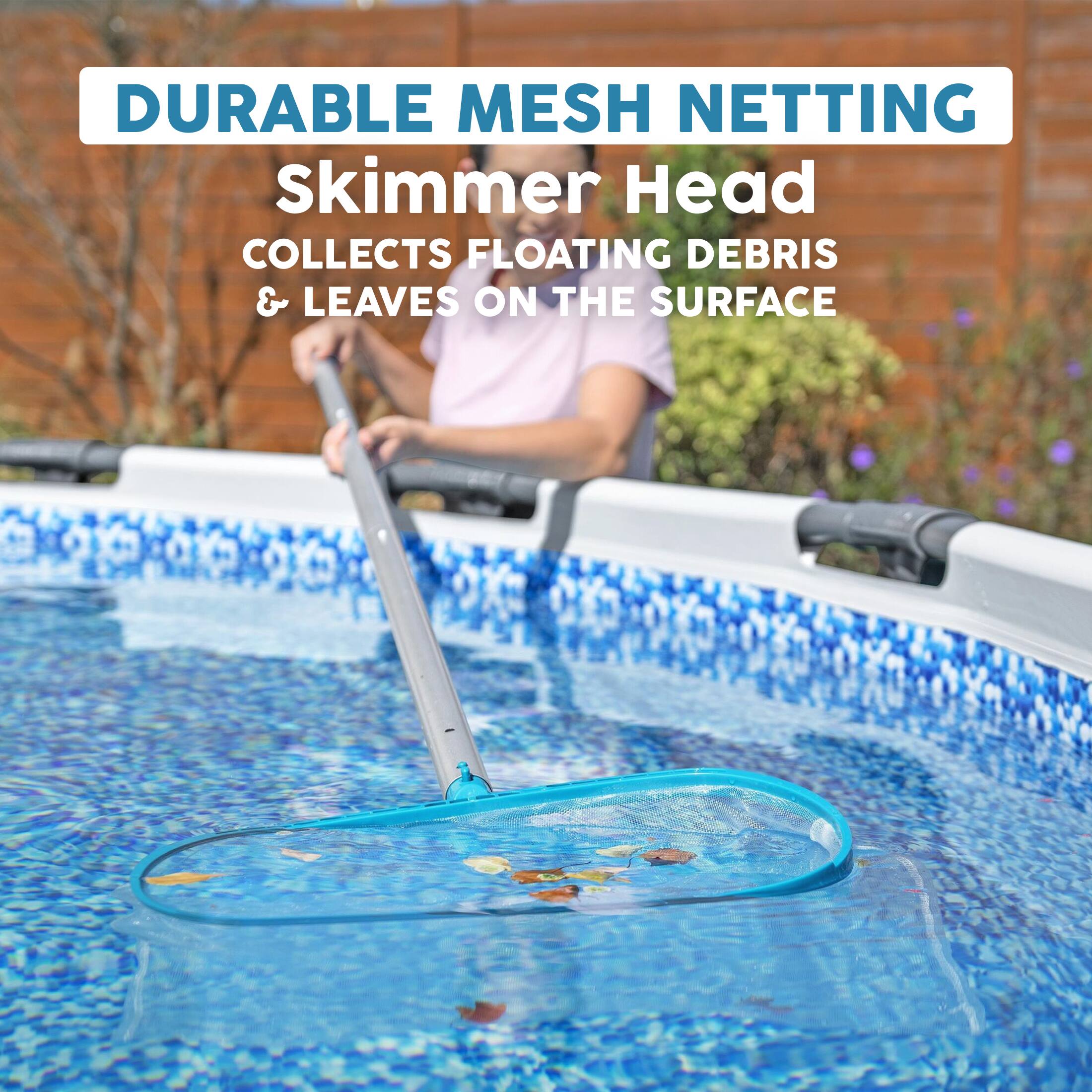 DURABLE MESH NETTING  
Skimmer Head  
COLLECTS FLOATING DEBRIS & LEAVES ON THE SURFACE