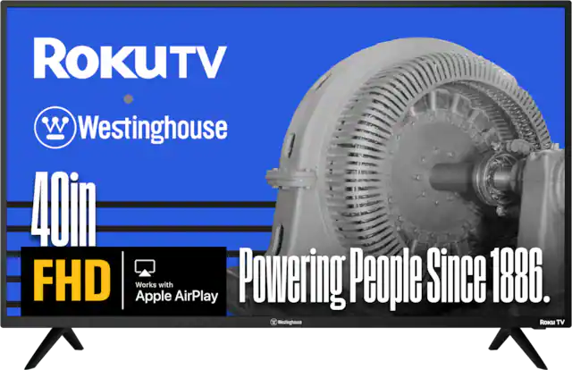 ROKUTV
Westinghouse
40in FHD
Works with Apple AirPlay
Powering People Since 1886.
Westinghouse
Roku TV