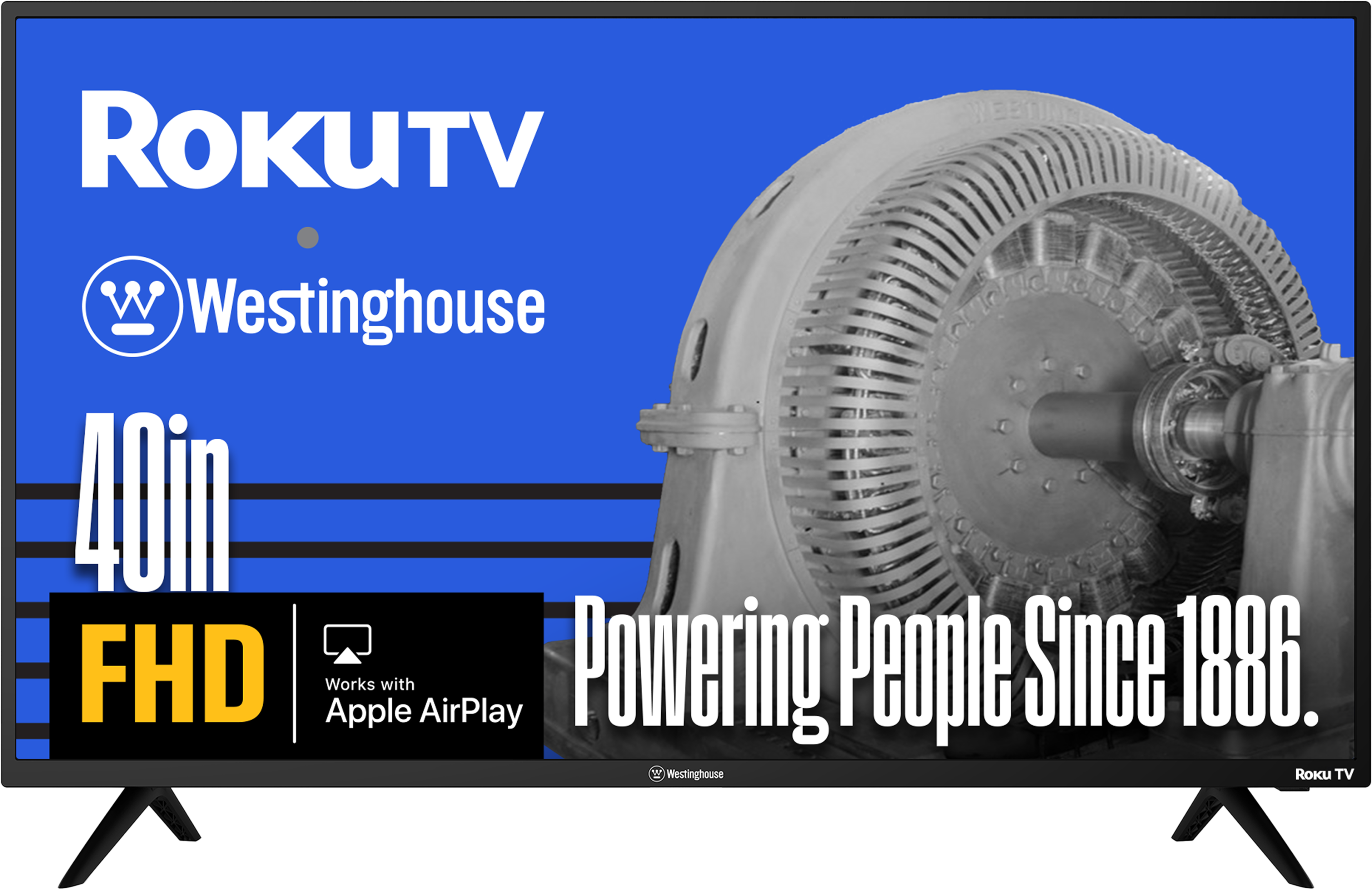 ROKUTV  
Westinghouse  
40in FHD  
Works with Apple AirPlay  
Powering People Since 1886.  
Westinghouse  
Roku TV