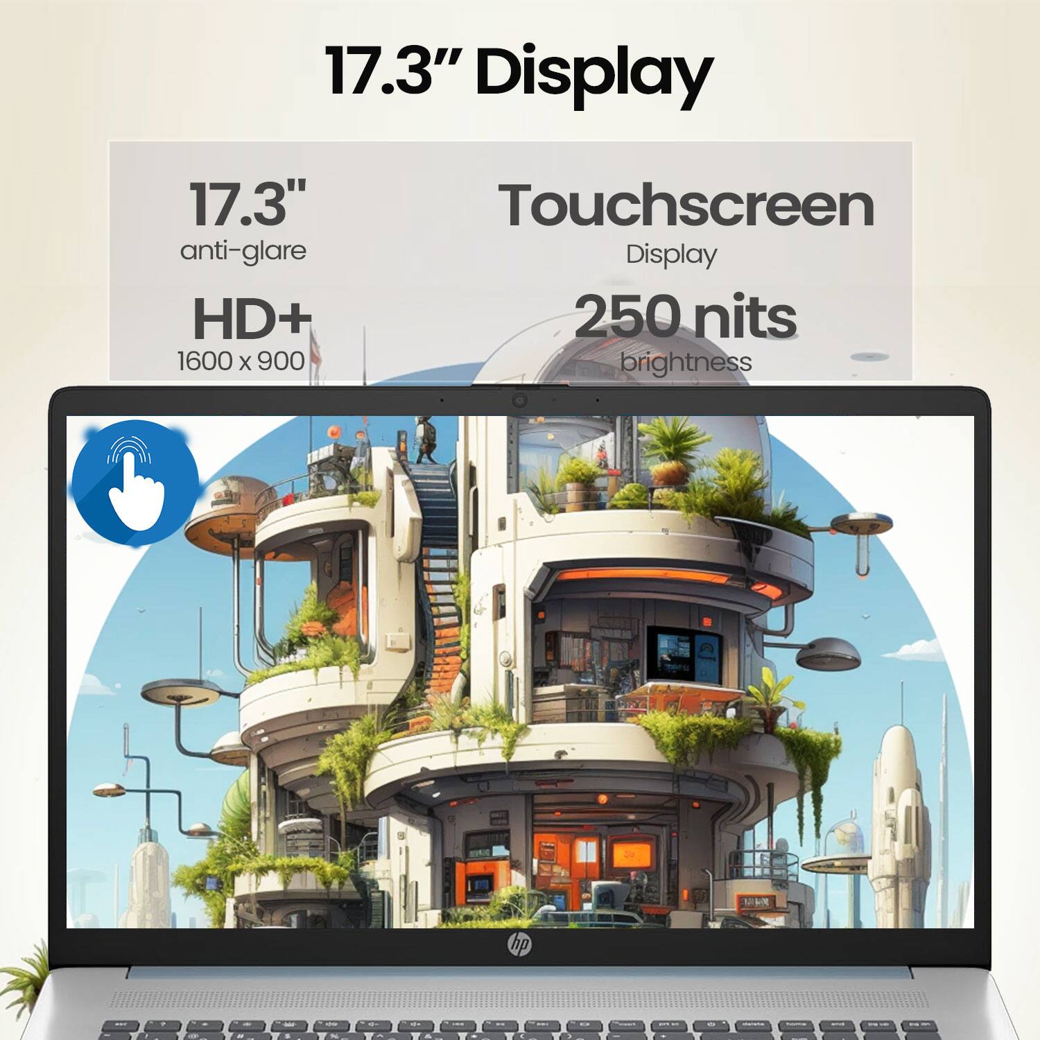 17.3" Display  
17.3" anti-glare HD+ 1600 x 900 Touchscreen Display  
250 nits brightness