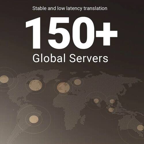Stable and low latency translation  
150+ Global Servers