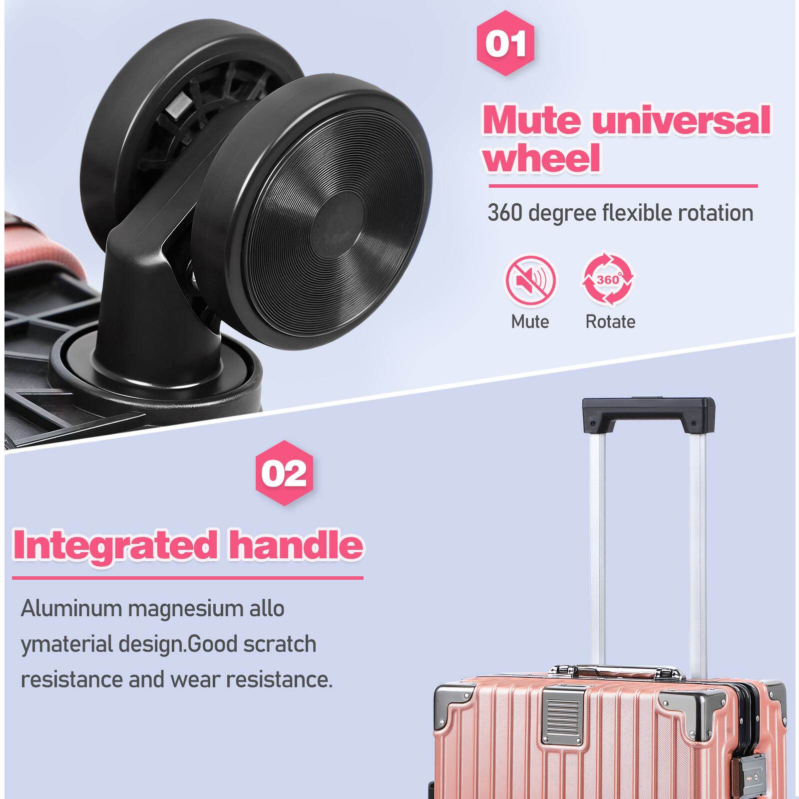 01 Mute universal wheel 360 degree flexible rotation 360 Mute Rotate  
02 Integrated handle Aluminum magnesium alloy material design. Good scratch resistance and wear resistance.