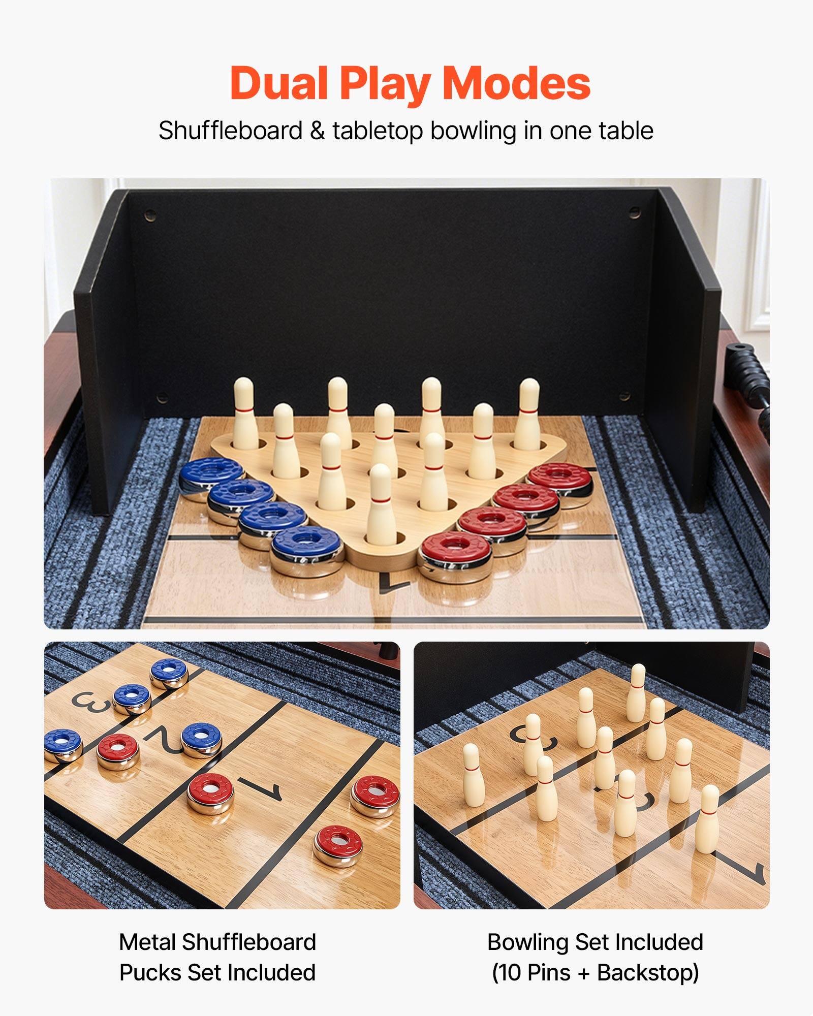 Dual Play Modes  
Shuffleboard & tabletop bowling in one table  
3 Metal Shuffleboard Pucks Set Included  
Bowling Set Included (10 Pins + Backstop)