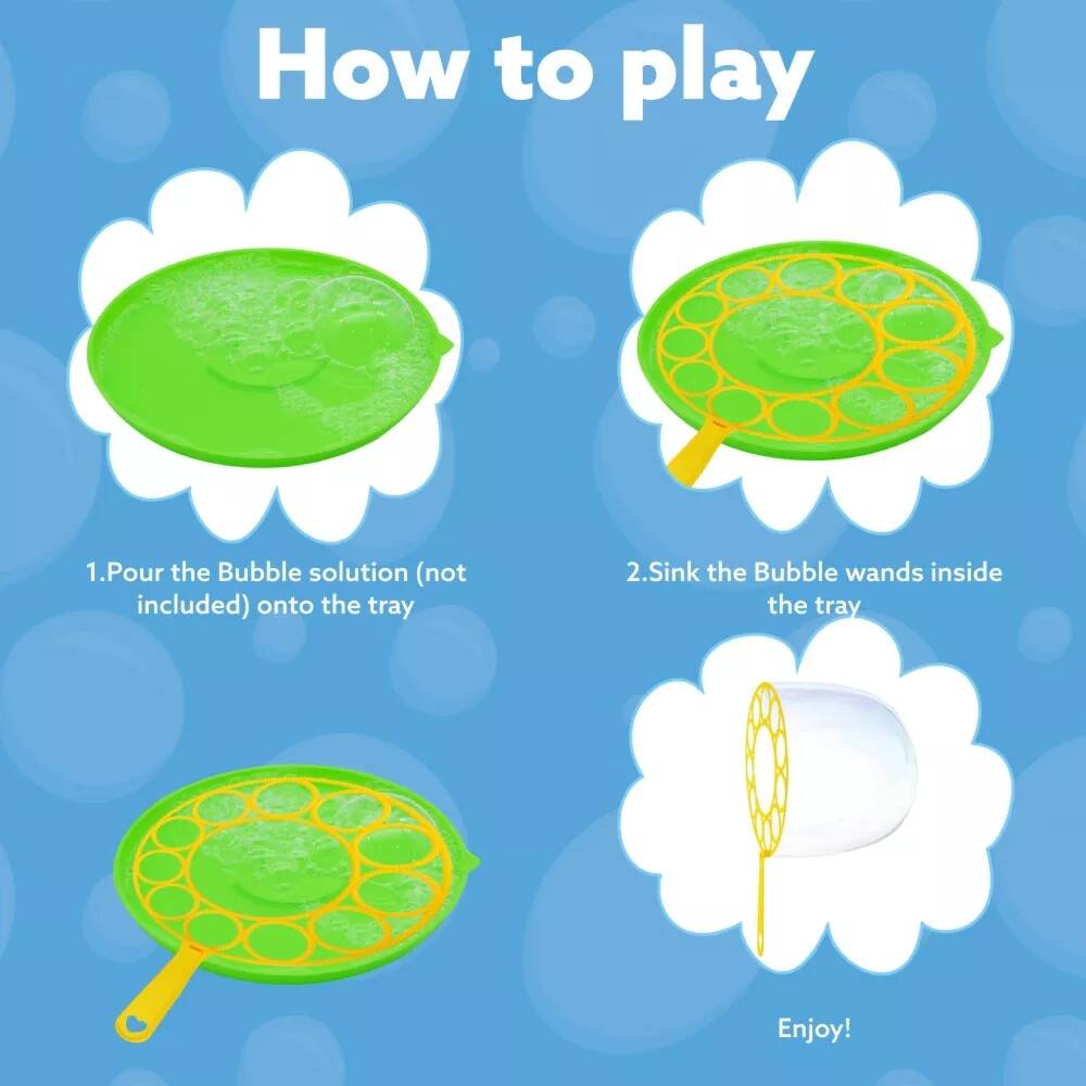 How to play

1. Pour the Bubble solution (not included) onto the tray
2. Sink the Bubble wands inside the tray
Enjoy!