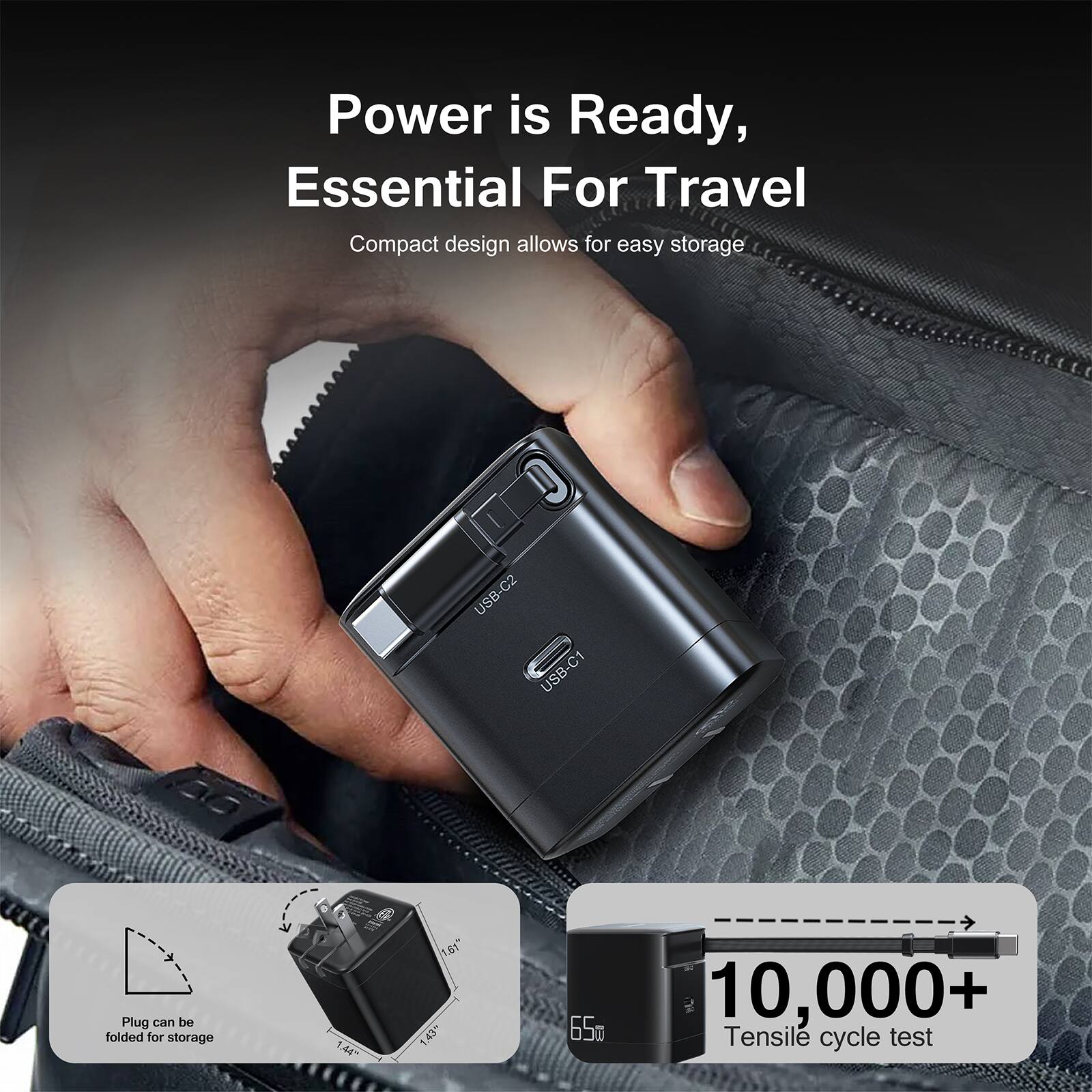 Power is Ready, Essential For Travel  
Compact design allows for easy storage  
Plug can be folded for storage  
10,000+ Tensile cycle test