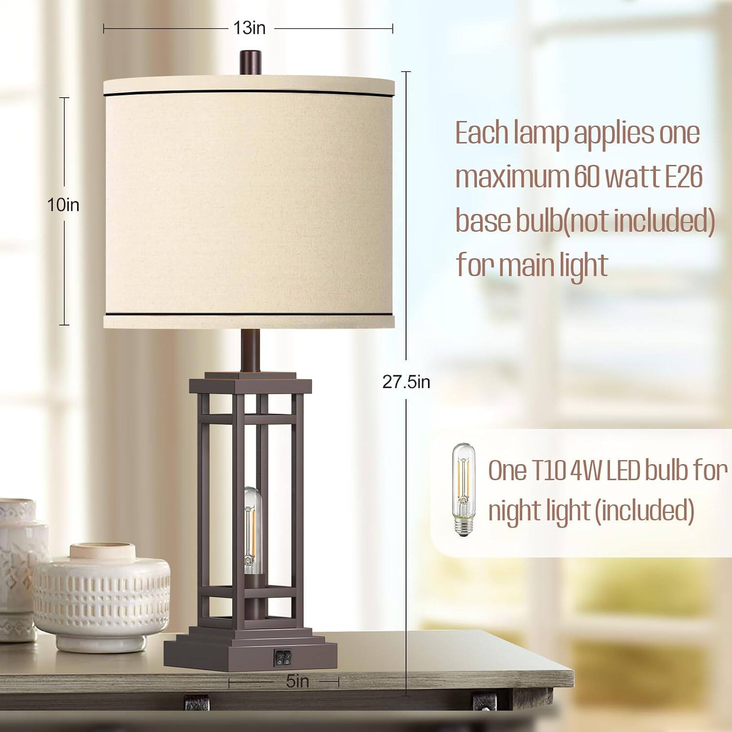 13in  
10in  
Each lamp applies one maximum 60 watt E26 base bulb (not included) for main light  
27.5in  
One T10 4W LED bulb for night light (included)  
5in