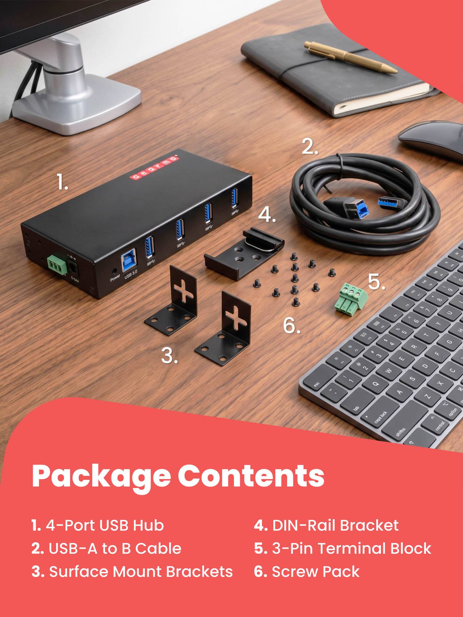 Package Contents

1. 4-Port USB Hub
2. USB-A to B Cable
3. Surface Mount Brackets
4. DIN-Rail Bracket
5. 3-Pin Terminal Block
6. Screw Pack