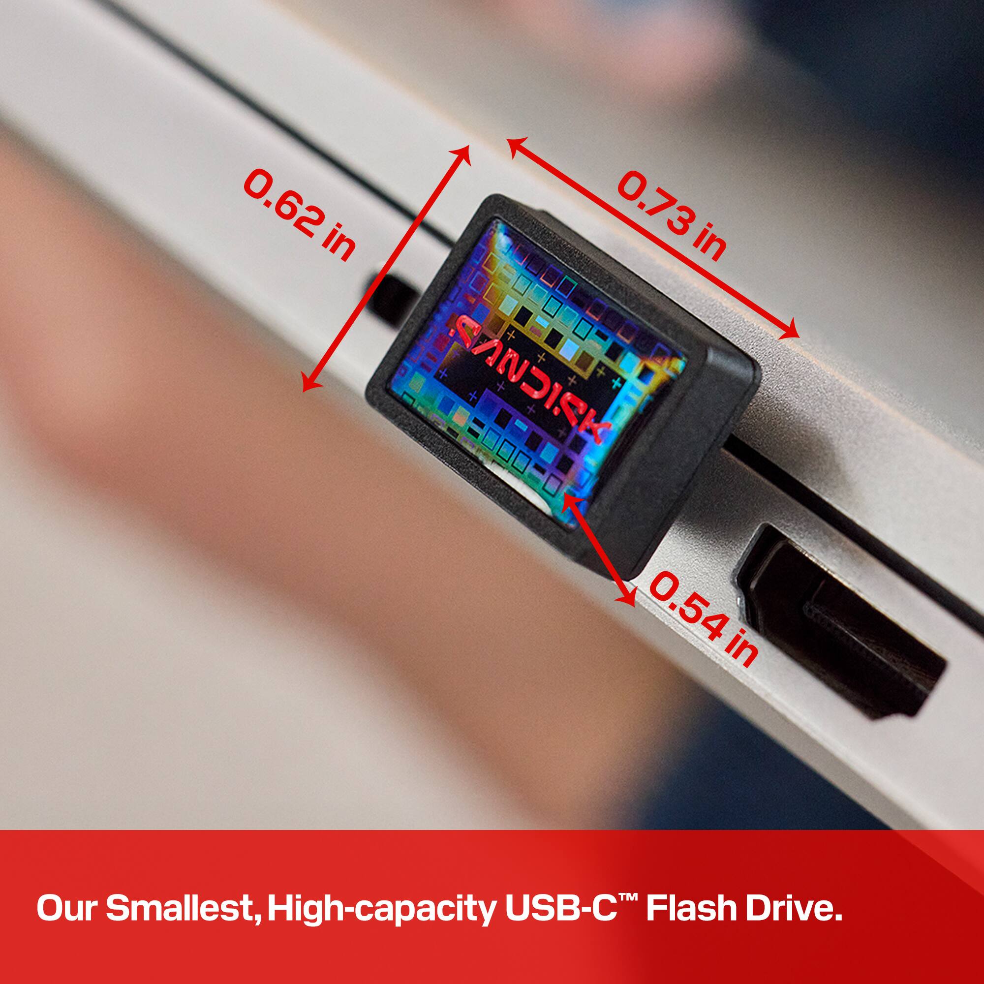 0.62 in  
0.73 in  
0.54 in  

SANDISK  

Our Smallest, High-capacity USB-C™ Flash Drive.