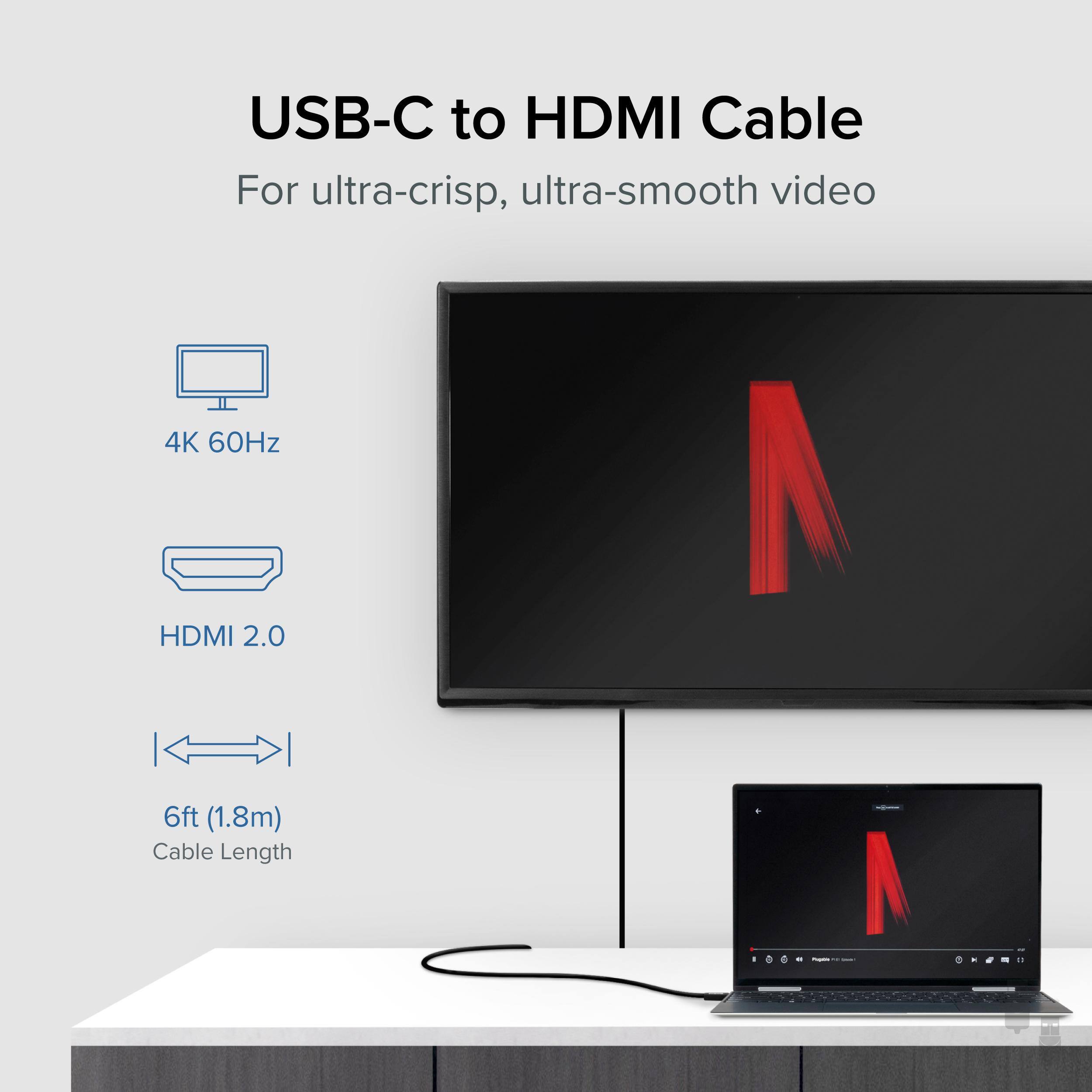 USB-C to HDMI Cable
For ultra-crisp, ultra-smooth video
4K 60Hz
HDMI 2.0
6ft (1.8m)
Cable Length