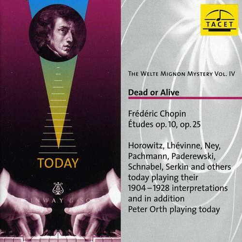 The Welte Mignon Mystery Vol. IV  
Dead or Alive  

Frédéric Chopin  
Études op. 10, op. 25  

Horowitz, Lhévinne, Ney, Pachmann, Paderewski, Schnabel, Serkin and others today playing their 1904-1928 interpretations and in addition Peter Orth playing today  

TODAY  
INWAY & SO