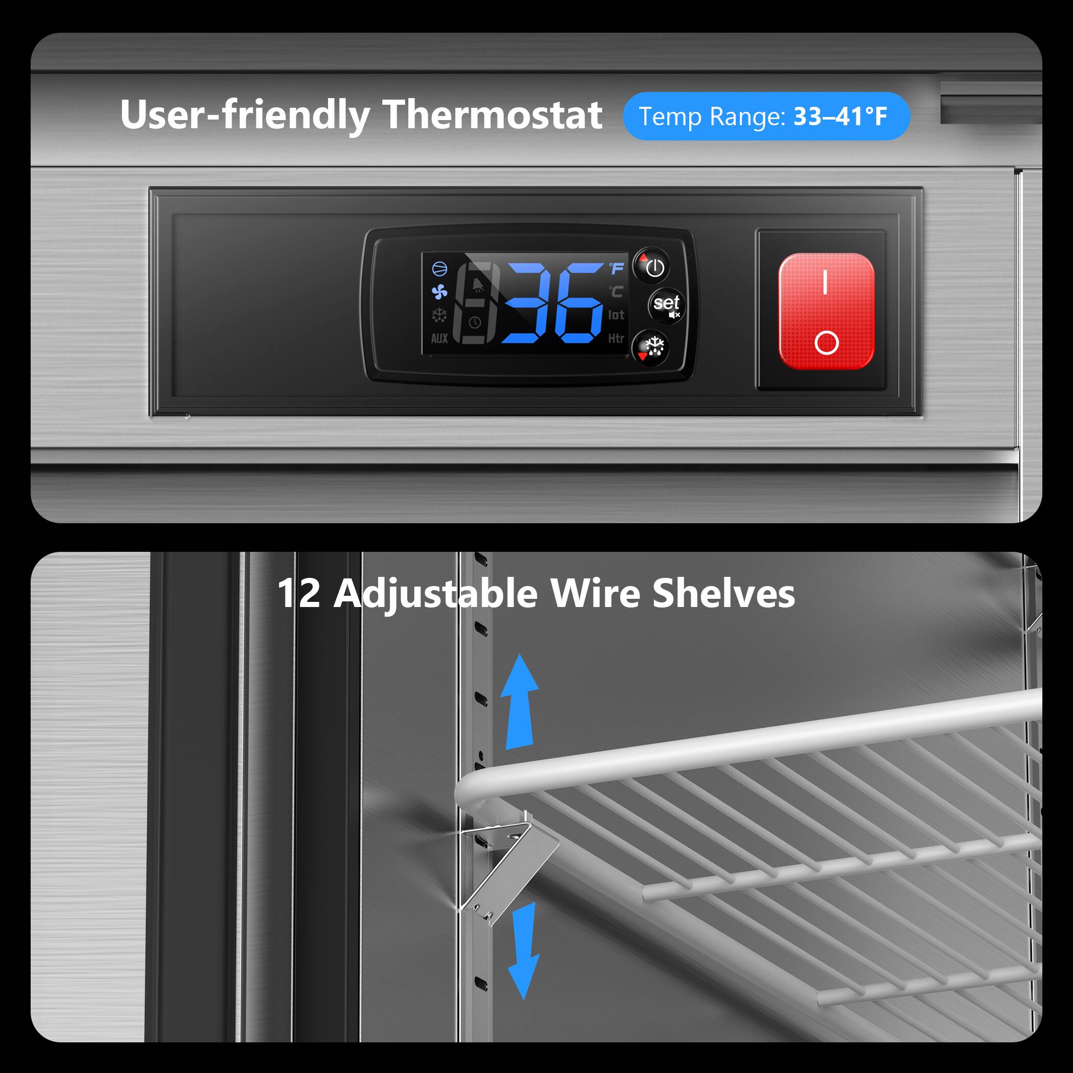 User-friendly Thermostat  
Temp Range: 33-41°F  

12 Adjustable Wire Shelves