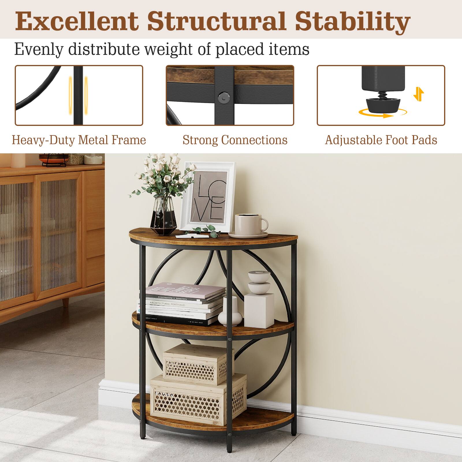 Excellent Structural Stability  
Evenly distribute weight of placed items  

Heavy-Duty Metal Frame  
Strong Connections  
Adjustable Foot Pads