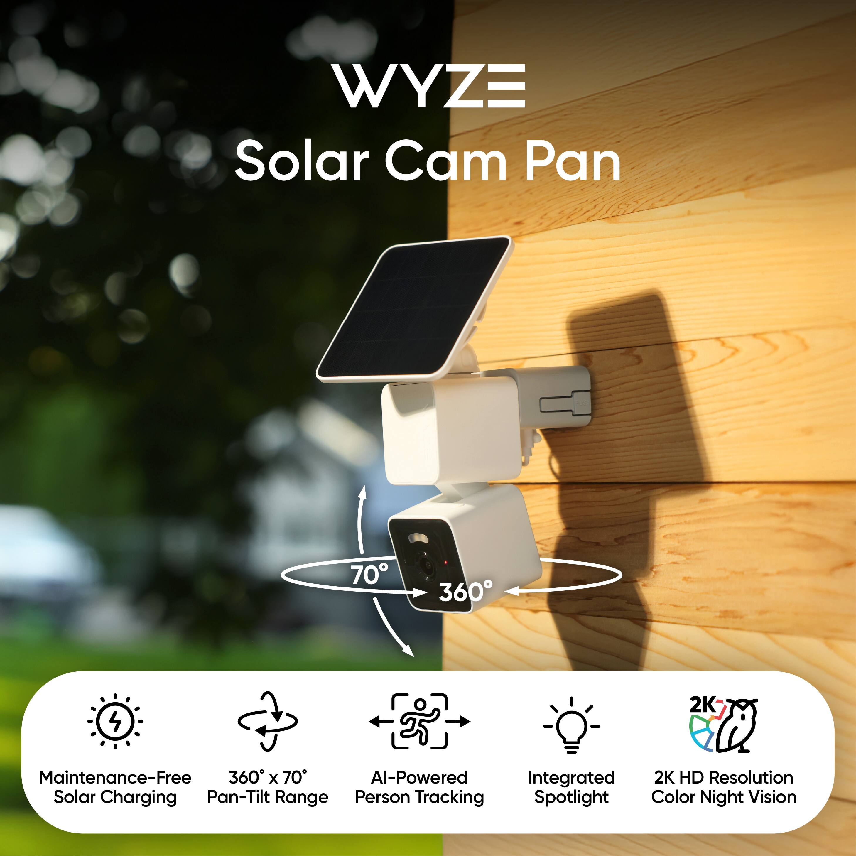WYZE Solar Cam Pan

- Maintenance-Free Solar Charging
- 360° x 70° Pan-Tilt Range
- AI-Powered Person Tracking
- Integrated Spotlight
- 2K HD Resolution Color Night Vision