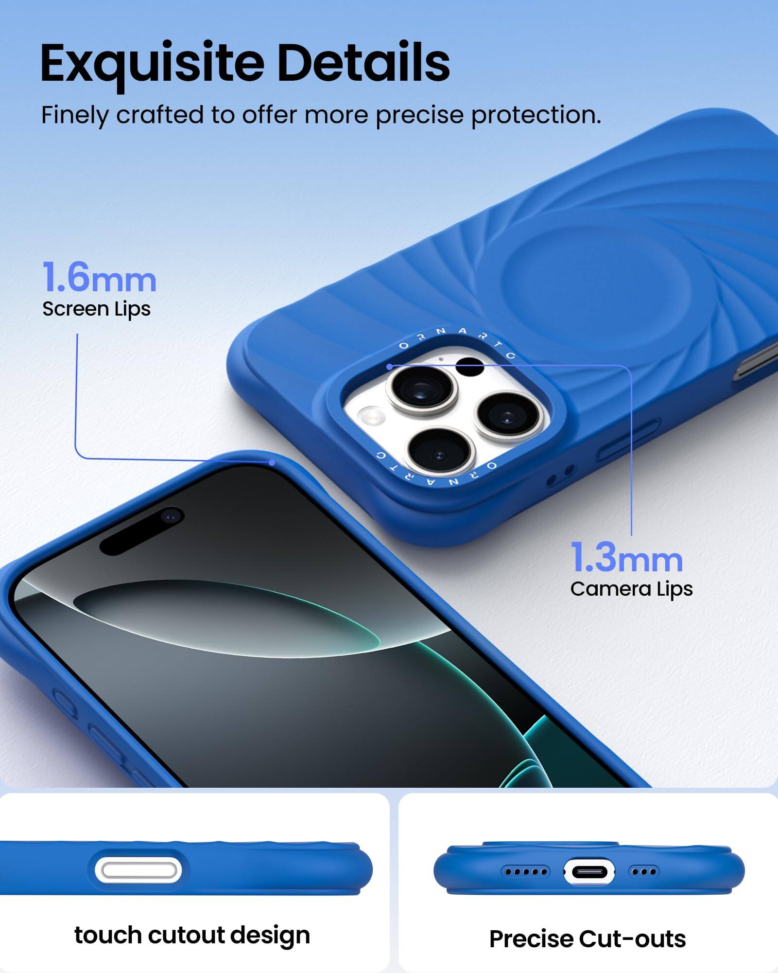 Exquisite Details Finely crafted to offer more precise protection. 1.6mm Screen Lips 1.3mm Camera Lips touch cutout design Precise Cut-outs