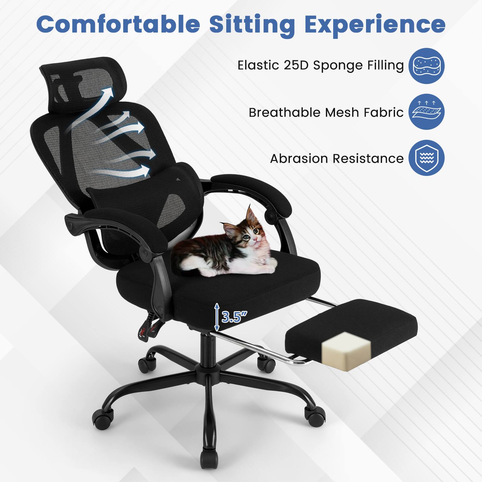 Comfortable Sitting Experience  
Elastic 25D Sponge Filling  
Breathable Mesh Fabric  
Abrasion Resistance  
3.5"