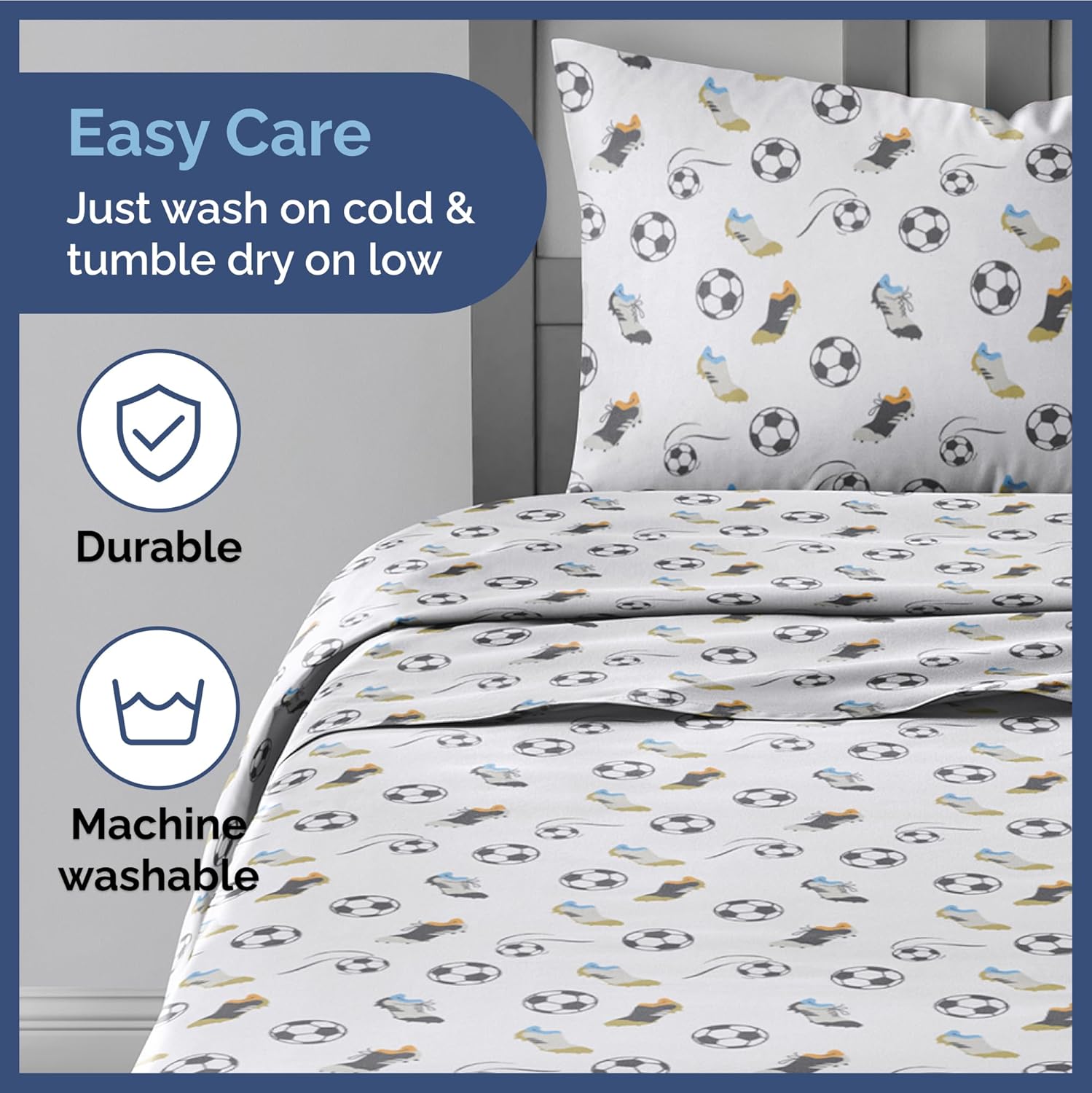 Easy Care  
Just wash on cold & tumble dry on low  

Durable  

Machine washable