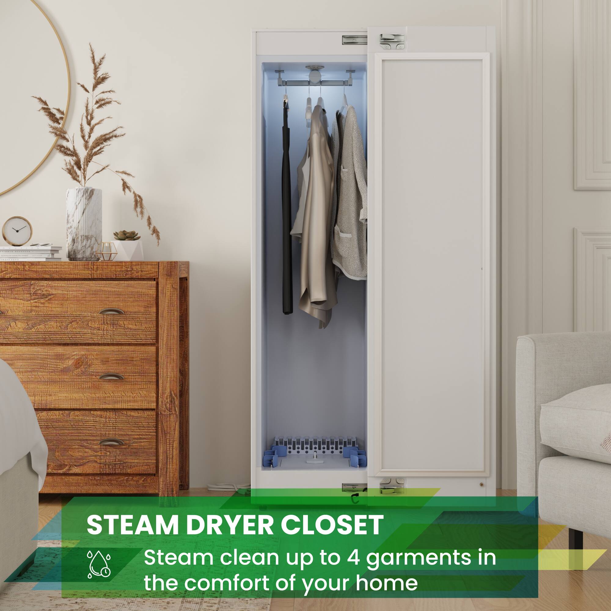 STEAM DRYER CLOSET  
Steam clean up to 4 garments in the comfort of your home