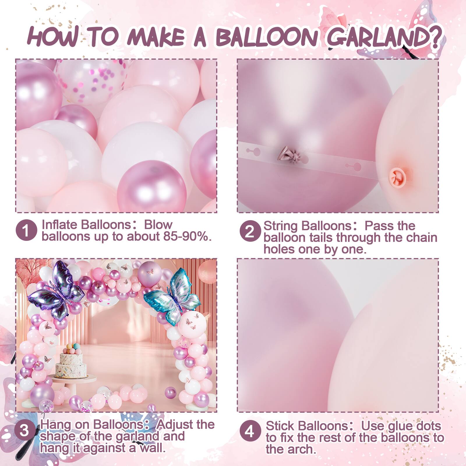 HOW TO MAKE A BALLOON GARLAND?

1. Inflate Balloons: Blow balloons up to about 85-90%.

2. String Balloons: Pass the balloon tails through the chain holes one by one.

3. Hang on Balloons: Adjust the shape of the garland and hang it against a wall.

4. Stick Balloons: Use glue dots to fix the rest of the balloons to the arch.