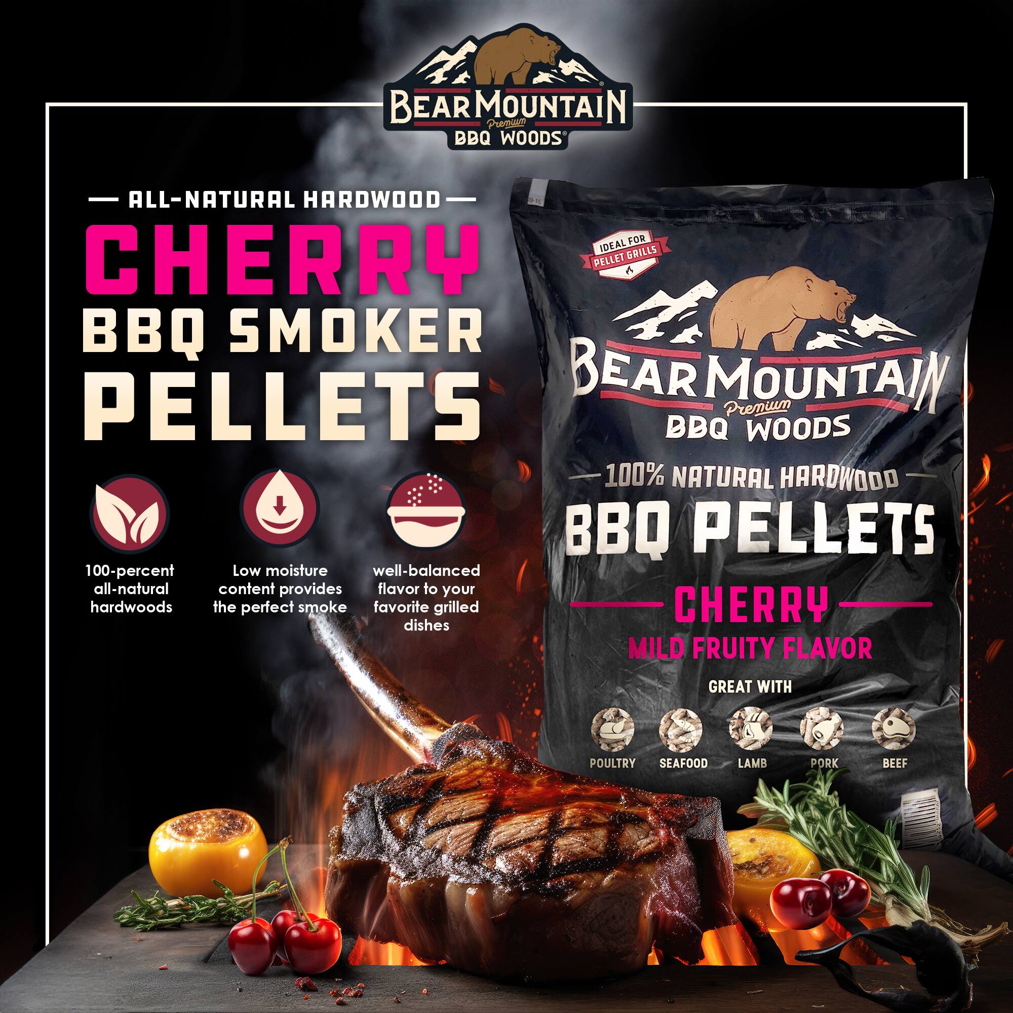 BEAR MOUNTAIN BBQ WOODS ALL-NATURAL HARDWOOD FOR IDEAL GRILLS CHERRY PELLET GRILLS PELLET 4 BBQ SMOKER BEAR MOUNTAIN PELLETS BBQ Premium WOODS 100% NATURAL HARDWOOD BBQ PELLETS 100-percent Low moisture well-balanced all-natural content provides flavor to your hardwoods the perfect smoke favorite grilled CHERRY dishes MILD FRUITY FLAVOR GREAT WITH POULTRY SEAFOOD LAMB PORK BEEF