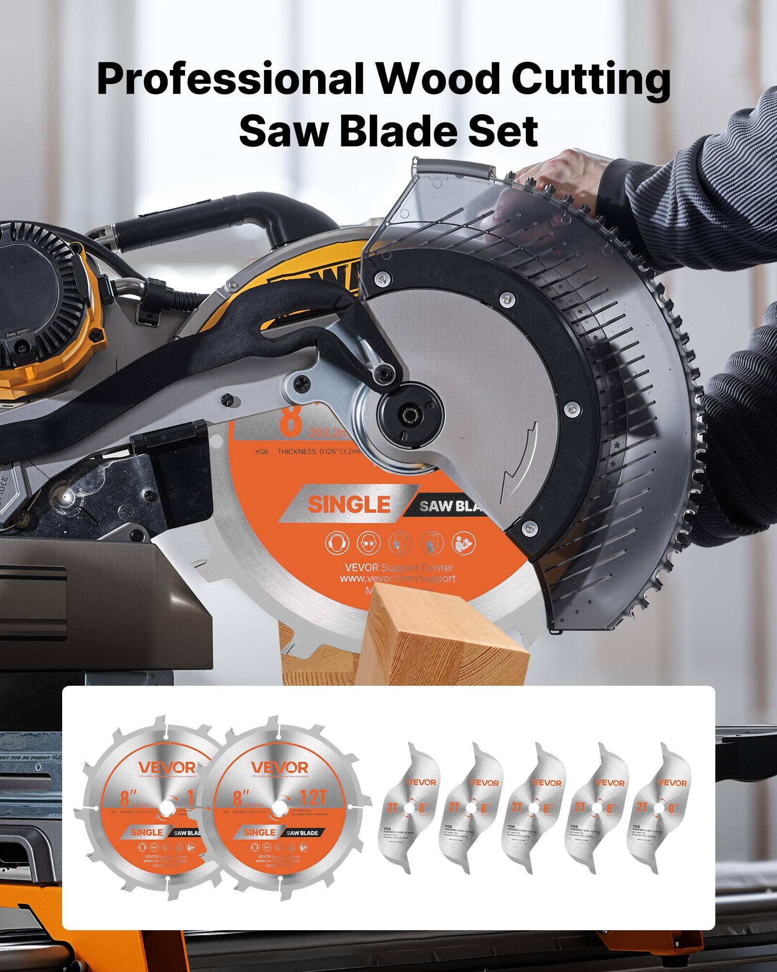 Professional Wood Cutting Saw Blade Set

VEVOR
8" 203.2mm THICKNESS 0.126" 3.2mm
SINGLE SAW BLADE
VEVOR Support Center
www.vevor.com/support

VEVOR
8" 12T
SINGLE SAW BLADE

VEVOR
8" 2T
SINGLE SAW BLADE

VEVOR
8" 2T
SINGLE SAW BLADE

VEVOR
8" 2T
SINGLE SAW BLADE

VEVOR
8" 2T
SINGLE SAW BLADE

VEVOR
8" 2T
SINGLE SAW BLADE