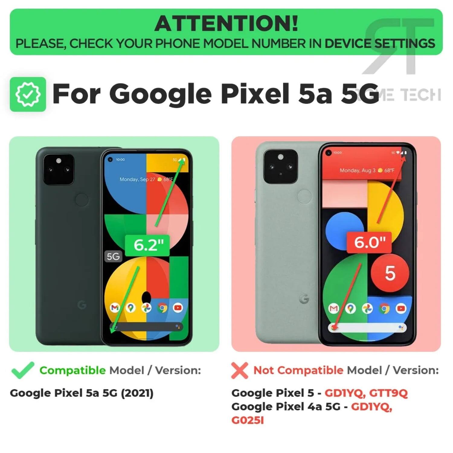ATTENTION! PLEASE, CHECK YOUR PHONE MODEL NUMBER IN DEVICE SETTINGS

For Google Pixel 5a 5G

Compatible Model / Version:
Google Pixel 5a 5G (2021)

Not Compatible Model / Version:
Google Pixel 5 - GD1YQ, GTT9Q
Google Pixel 4a 5G - GD1YQ, G0251