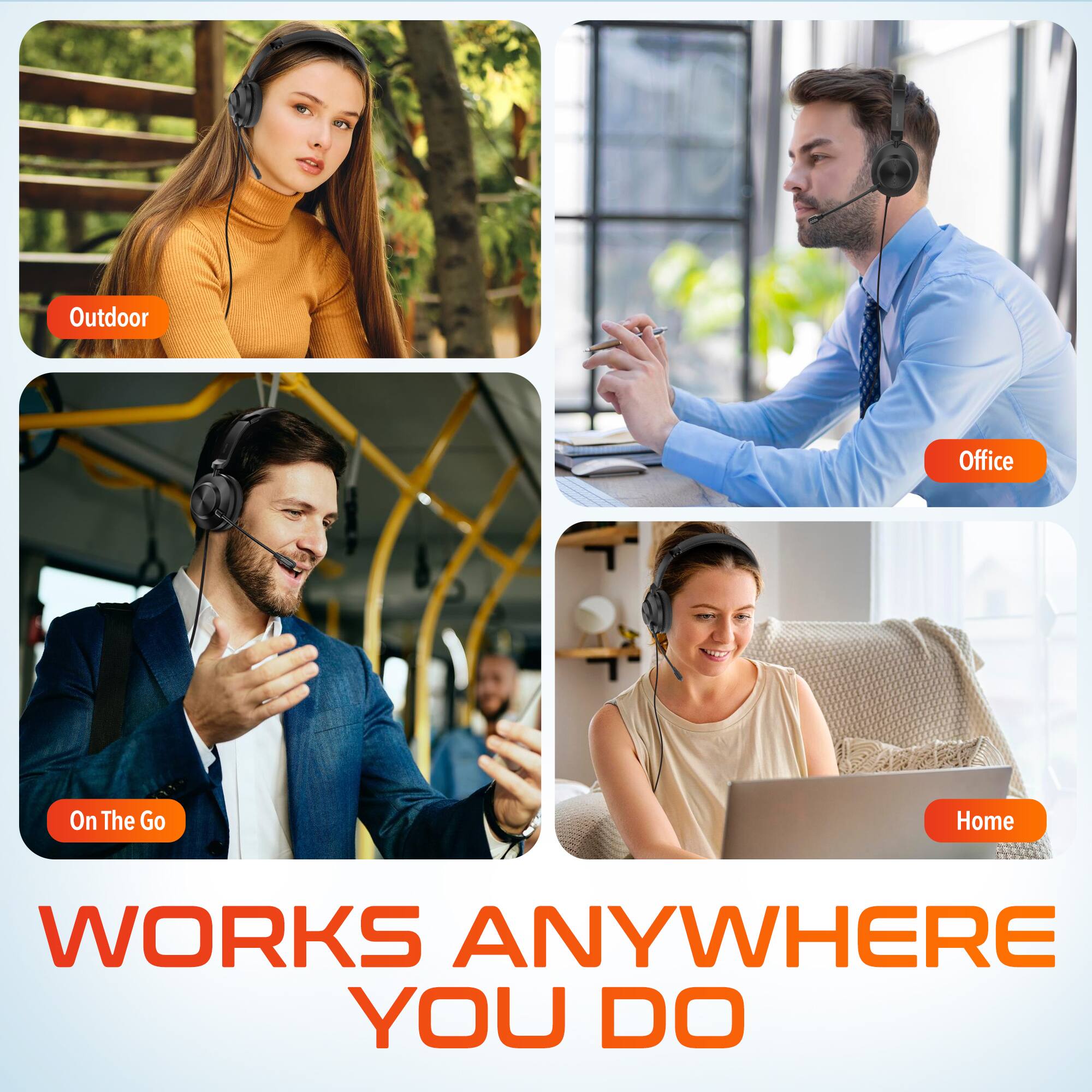 Outdoor  
Office  
On The Go  
Home  

WORKS ANYWHERE YOU DO