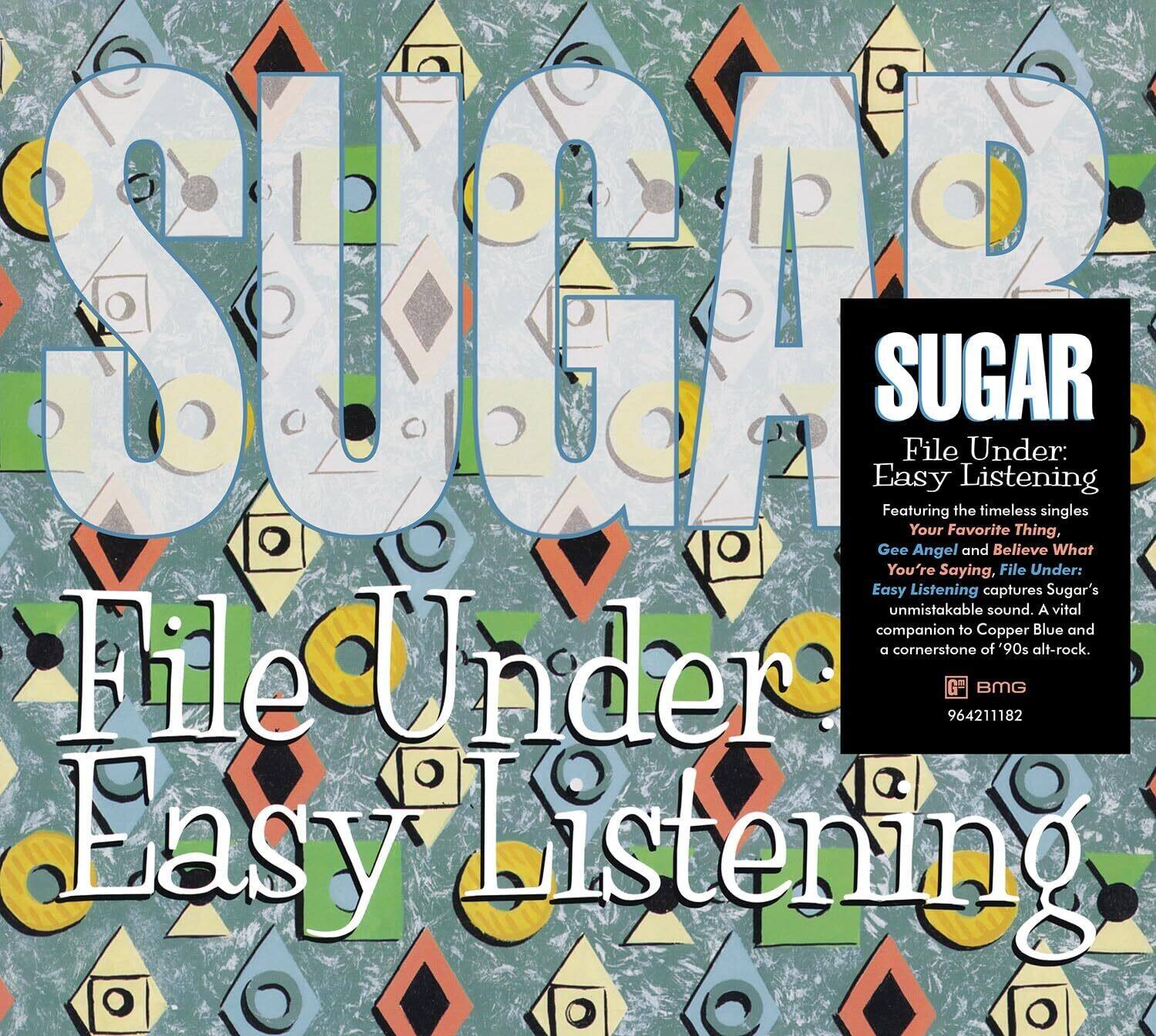 SUGAR  
File Under: Easy Listening  

Featuring the timeless singles Your Favorite Thing, Gee Angel and Believe What You're Saying, File Under: Easy Listening captures Sugar's unmistakable sound. A vital companion to Copper Blue and a cornerstone of 90s alt-rock.  

Hile Under 964211182 G BMG Fasy Listening