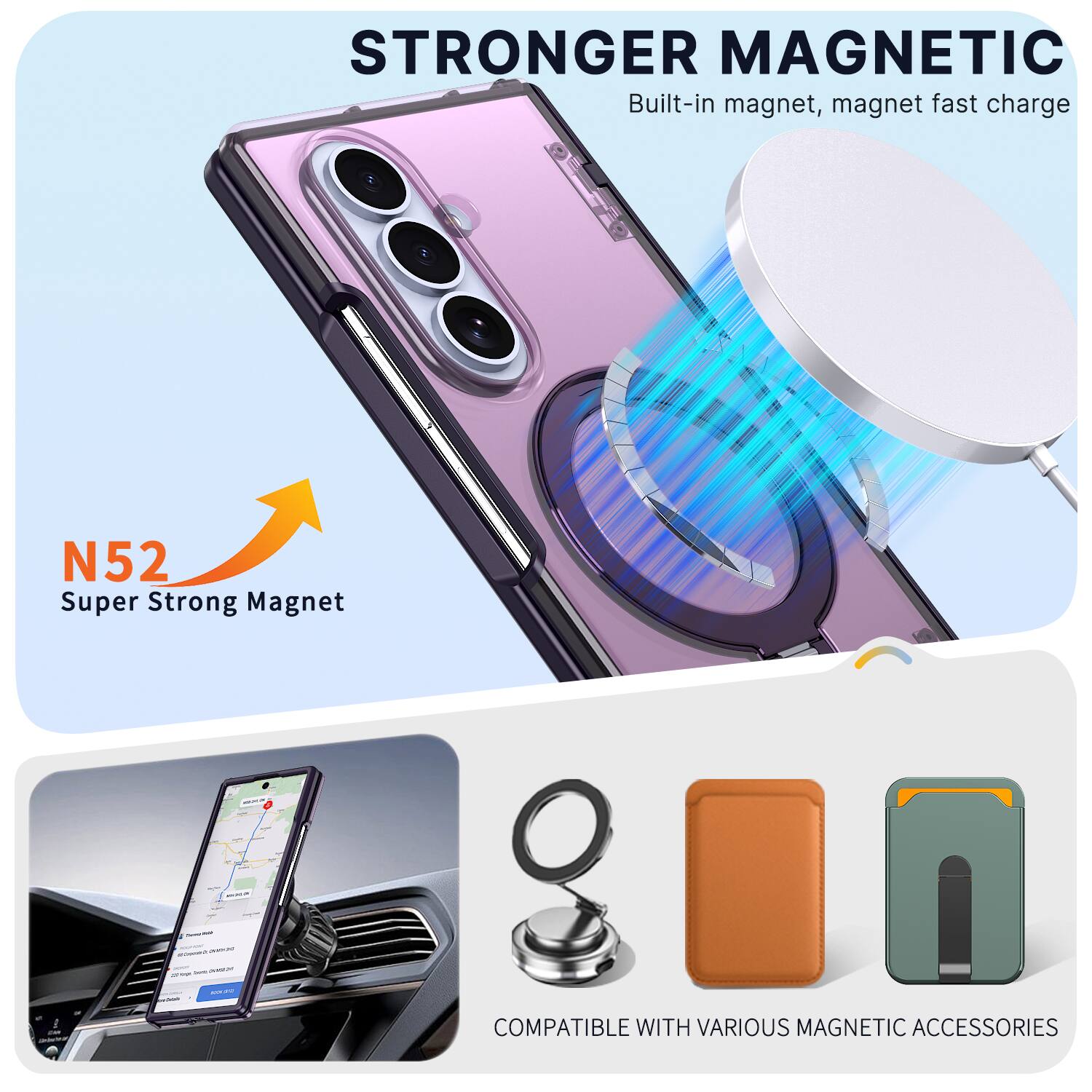 STRONGER MAGNETIC  
Built-in magnet, magnet fast charge  
N52 Super Strong Magnet  

COMPATIBLE WITH VARIOUS MAGNETIC ACCESSORIES