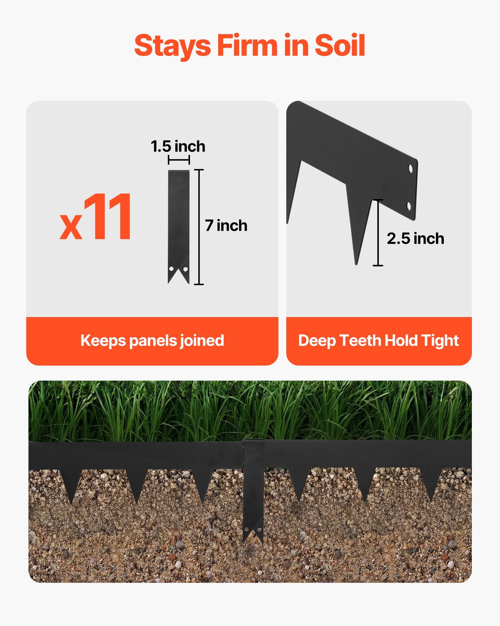 Stays Firm in Soil  
1.5 inch x 11  
7 inch  
2.5 inch  
Keeps panels joined  
Deep Teeth Hold Tight