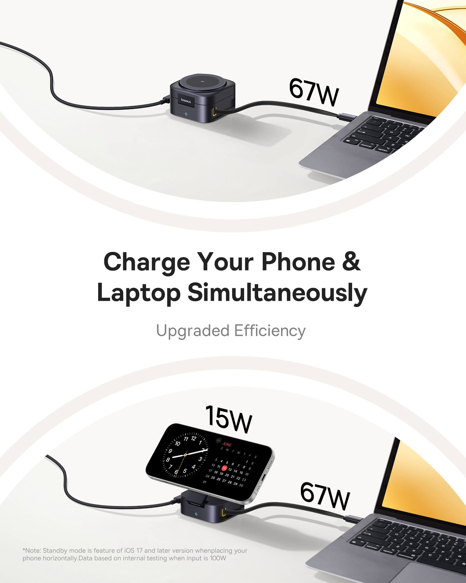 67W - - -  2 - - 7 - - F 7 - . Charge Your Phone & Laptop Simultaneously Upgraded Efficiency 15W 17 12  10 JNE . . 9 T . . 1 . B 3 . a - - - a 7 4 - . . a  - . d 5 - M u - a -  2 A i  4 D i a a8 2 Ju L *Note: Standby mode is feature of IOS 17 and later version when placing your phone horizontally. Data based on internal testing when input s 100W
