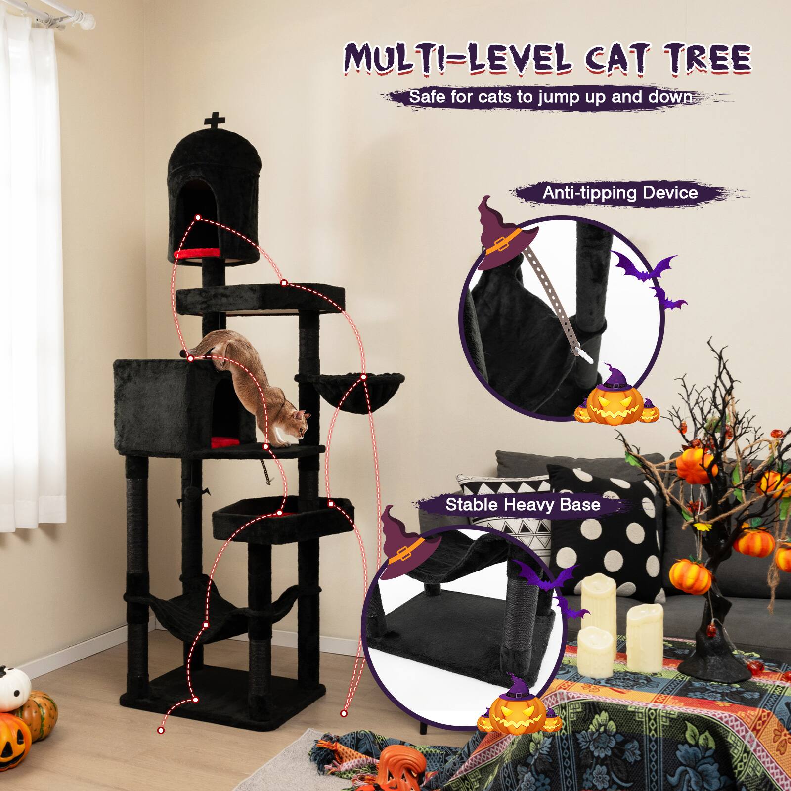 MULTI-LEVEL CAT TREE  
Safe for cats to jump up and down  

Anti-tipping Device  

Stable Heavy Base