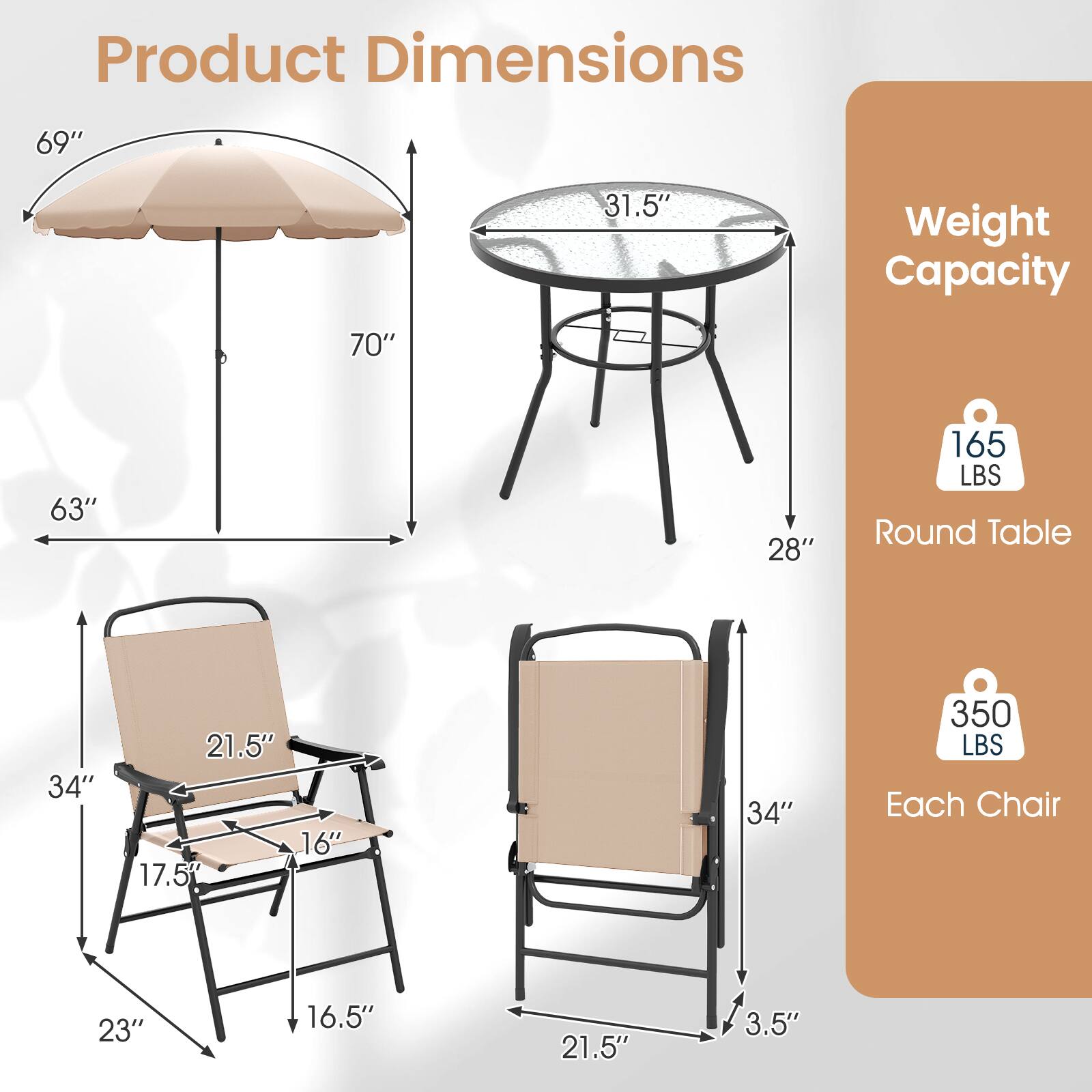 Product Dimensions  
69"  
31.5"  
Weight Capacity  
70"  
63"  
28"  
165 LBS Round Table  
34"  
21.5" 16" 17.5"  
34"  
350 LBS Each Chair  
23"  
16.5"  
21.5"  
3.5"