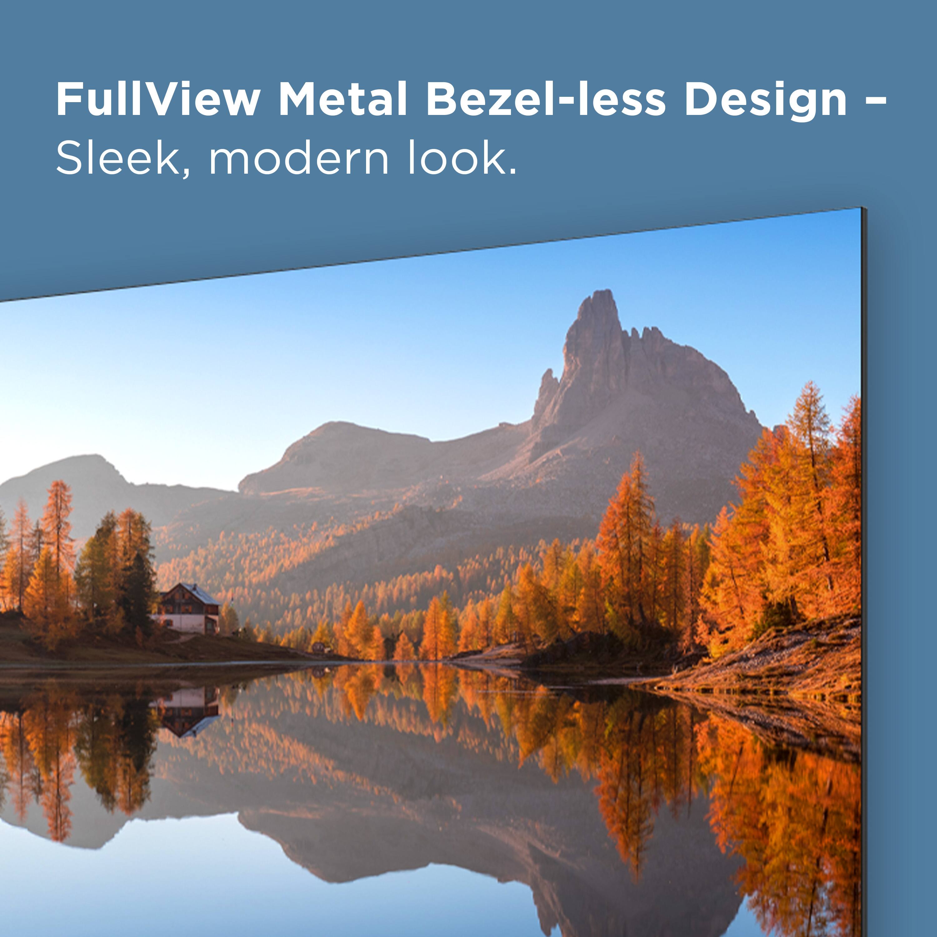 FullView Metal Bezel-less Design - Sleek, modern look.
