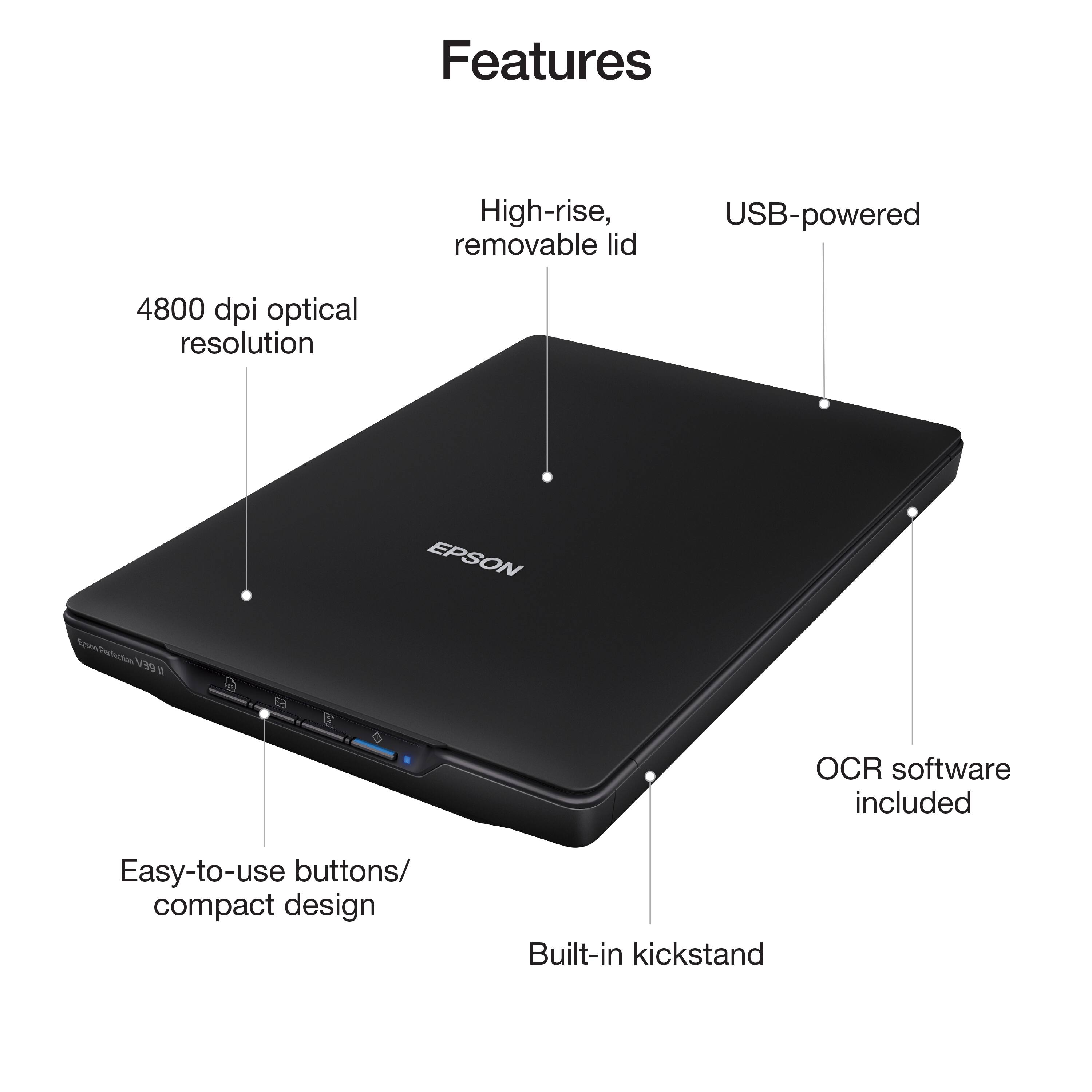 Features:

* High-rise, removable lid
* USB-powered
* 4800 dpi optical resolution
* Epson OCR software included
* Easy-to-use buttons/compact design
* Built-in kickstand