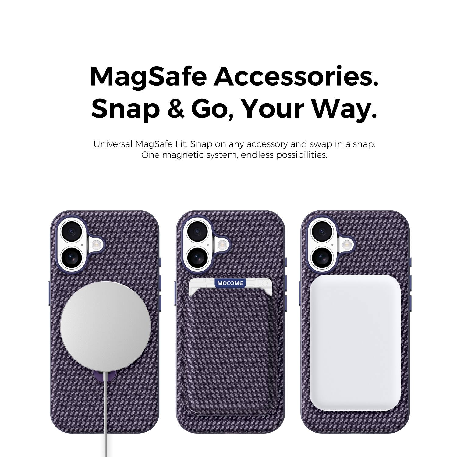 MagSafe Accessories.  
Snap & Go, Your Way.  
Universal MagSafe Fit. Snap on any accessory and swap in a snap.  
One magnetic system, endless possibilities.