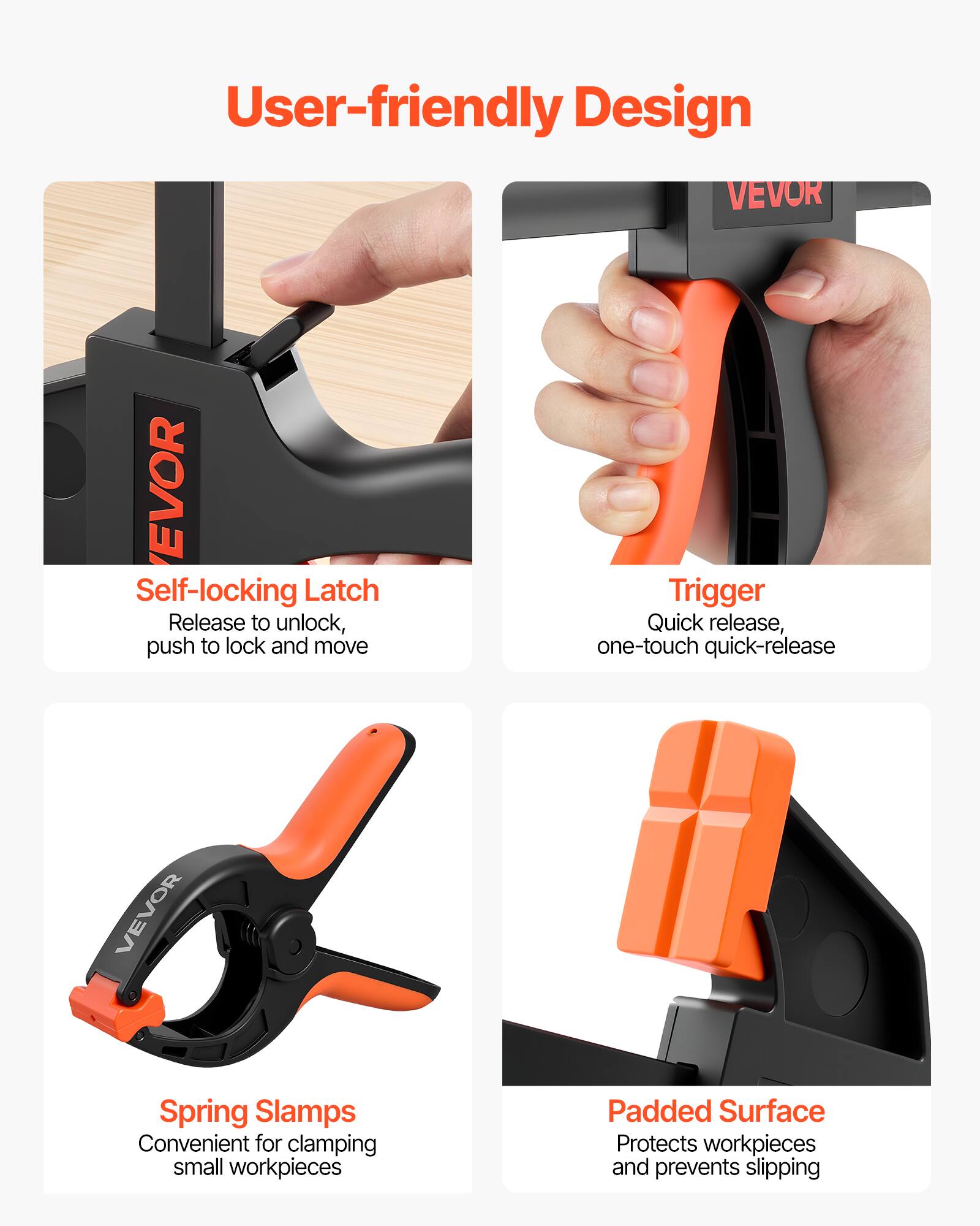 User-friendly Design

VEVOR

Self-locking Latch
Release to unlock, push to lock and move

Trigger
Quick release, one-touch quick-release

Spring Slamps
Convenient for clamping small workpieces

Padded Surface
Protects workpieces and prevents slipping
