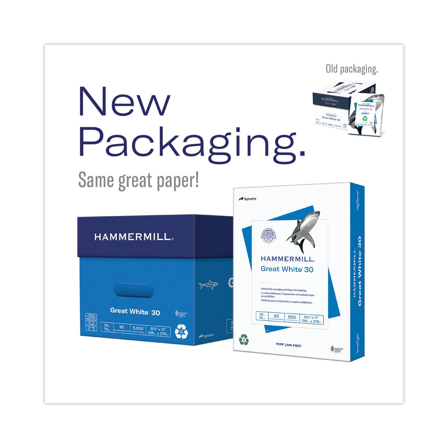 New Packaging.  
Same great paper!  

Old packaging.  

HAMMERMILL  
Great White 30  
20 92 5,000 8½" x 11"  
216 x 279  

HAMMERMILL  
Great White 30  
Perfect for everyday printing and copying, as well as graphics, presentations and photos.  
20 92 5,000 8½" x 11"  
216 x 279  
99% JAM-FREE