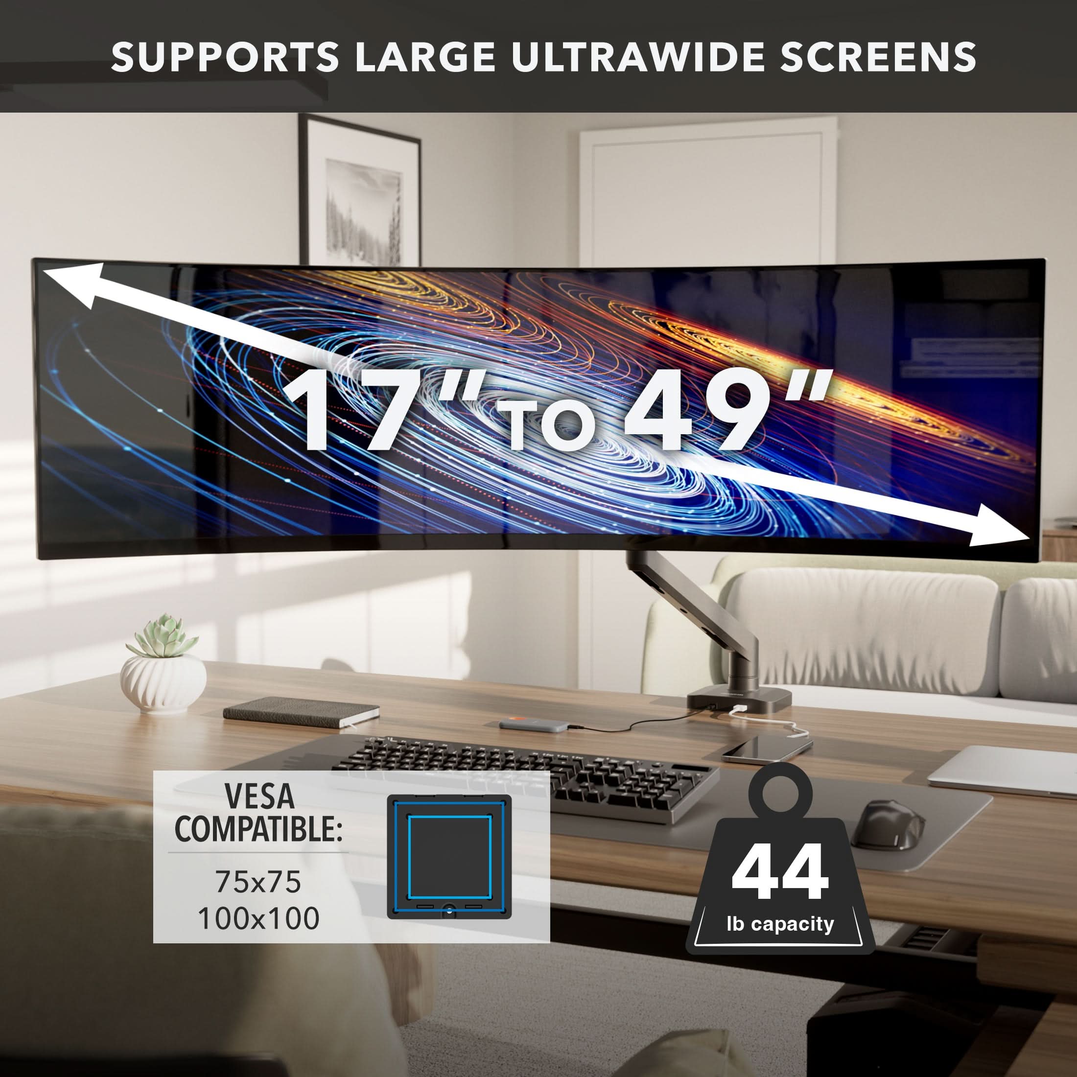 SUPPORTS LARGE ULTRAWIDE SCREENS 17" TO 49"  
VESA COMPATIBLE: 75x75 100x100  
44 lb capacity