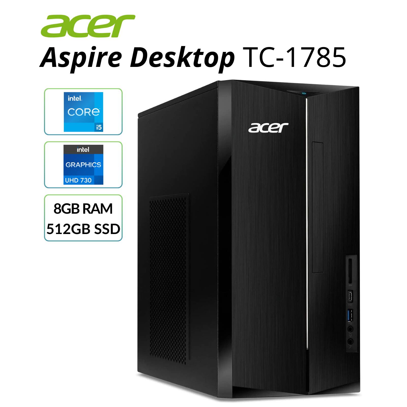 acer Aspire Desktop TC-1785  
intel CORE i5  
intel GRAPHICS UHD 730  
8GB RAM  
512GB SSD