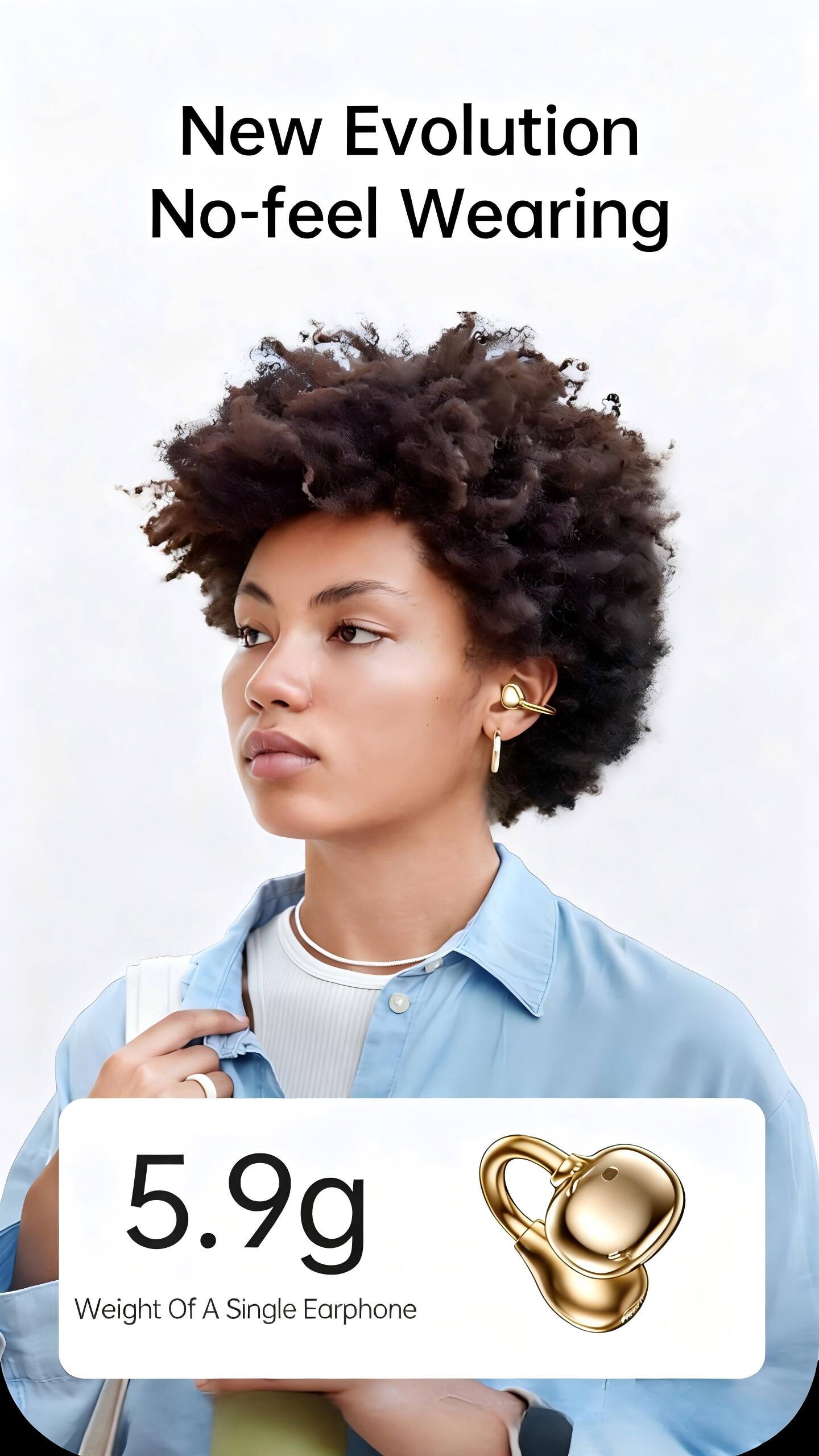 New Evolution  
No-feel Wearing  

5.9g  
Weight Of A Single Earphone