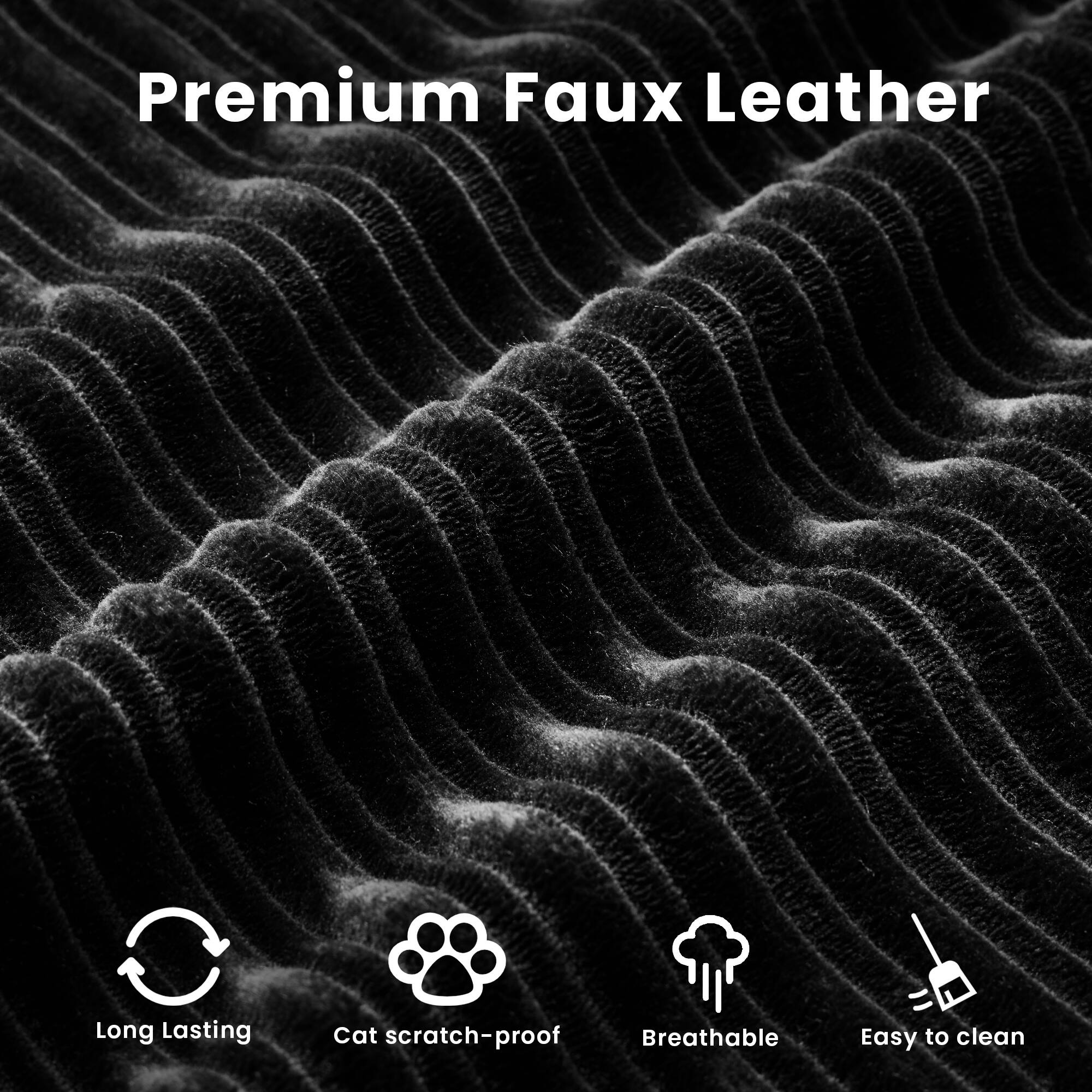 Premium Faux Leather

- Long Lasting
- Cat scratch-proof
- Breathable
- Easy to clean
